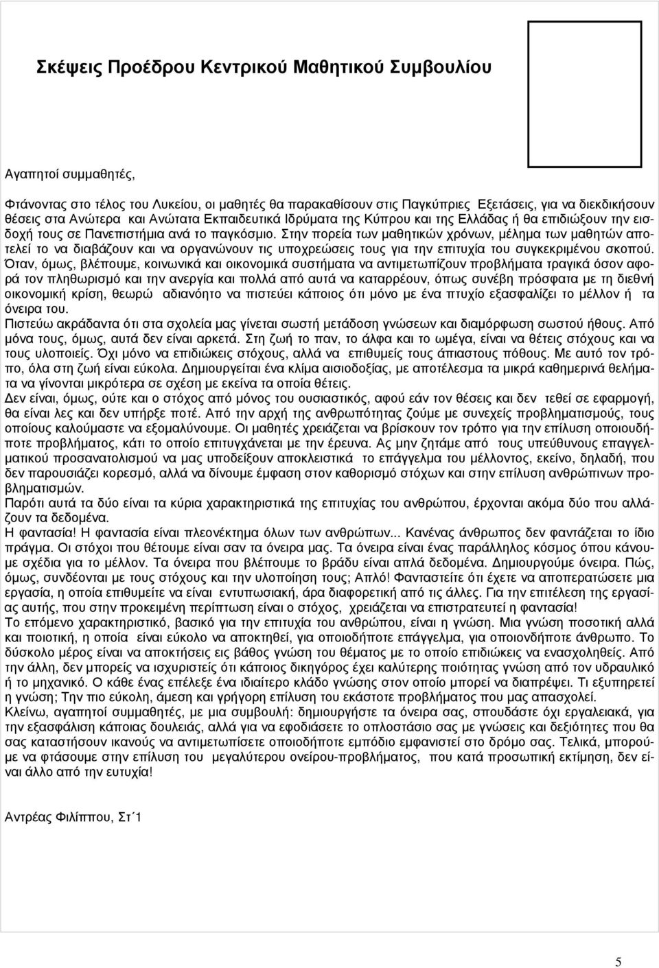 Στην πορεία των μαθητικών χρόνων, μέλημα των μαθητών αποτελεί το να διαβάζουν και να οργανώνουν τις υποχρεώσεις τους για την επιτυχία του συγκεκριμένου σκοπού.