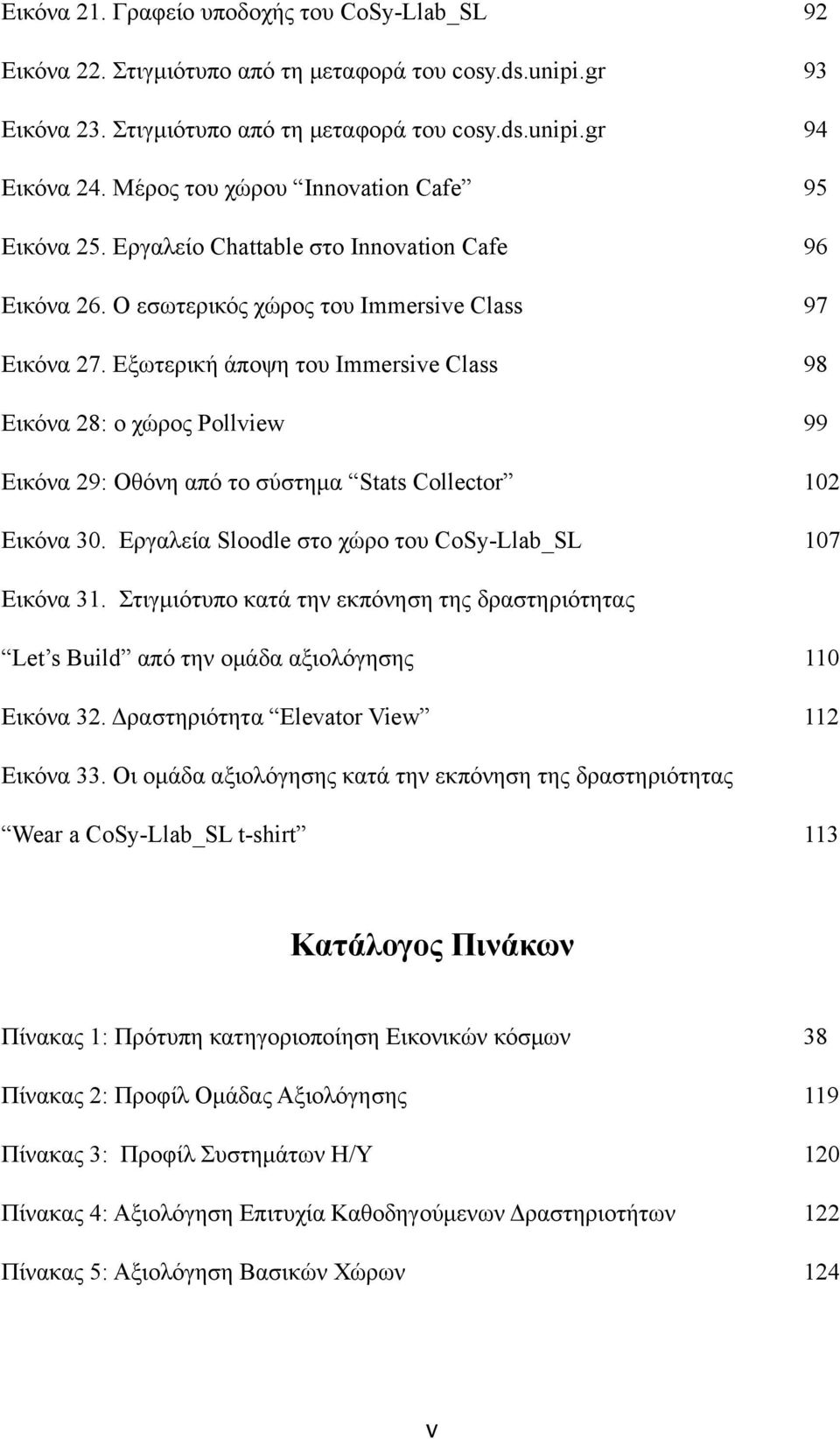 Εξωτερική άποψη του Immersive Class 98 Εικόνα 28: ο χώρος Pollview 99 Εικόνα 29: Οθόνη από το σύστηµα Stats Collector 102 Εικόνα 30. Εργαλεία Sloodle στο χώρο του CoSy-Llab_SL 107 Εικόνα 31.