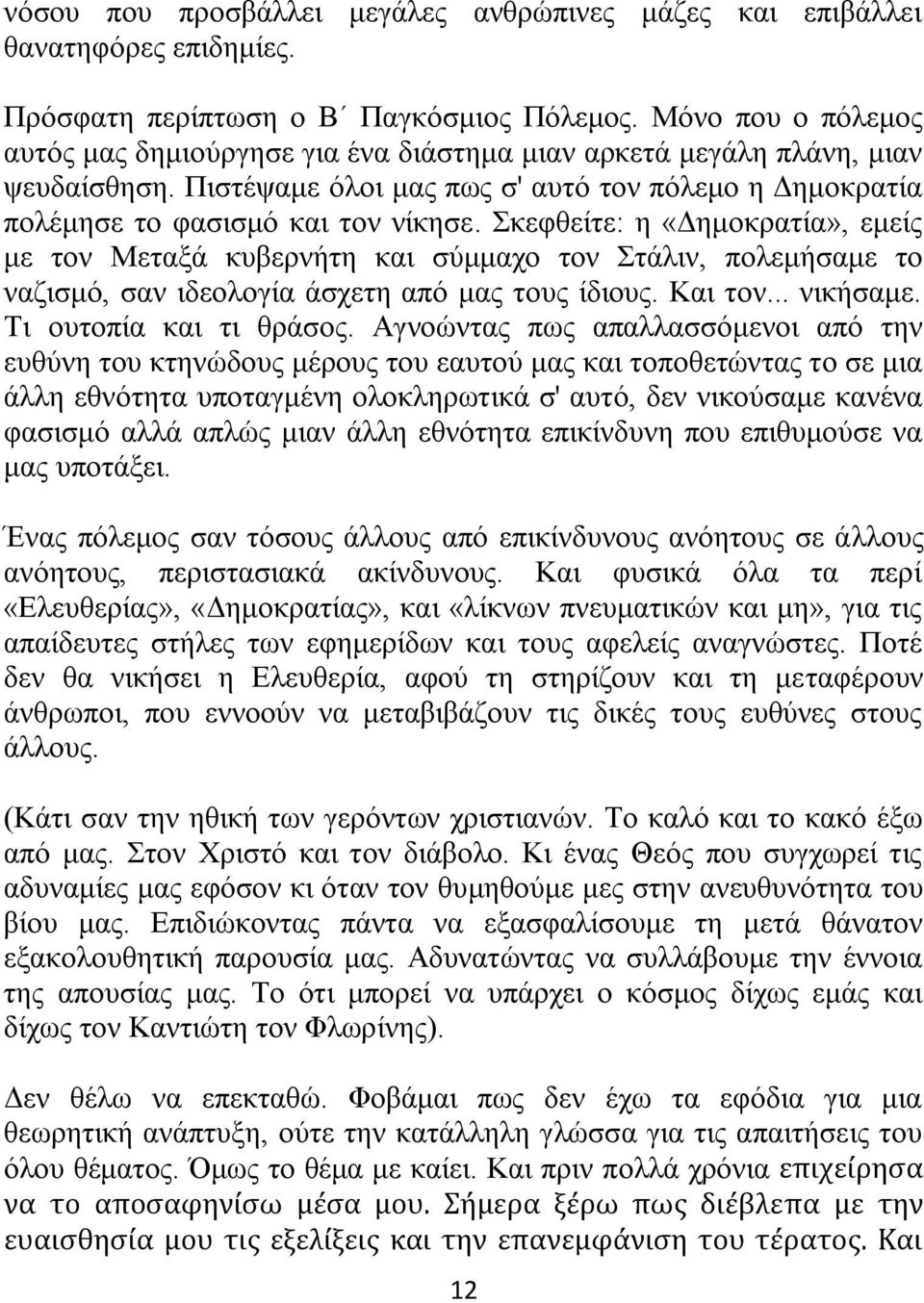 Σκεφθείτε: η «Δημοκρατία», εμείς με τον Μεταξά κυβερνήτη και σύμμαχο τον Στάλιν, πολεμήσαμε το ναζισμό, σαν ιδεολογία άσχετη από μας τους ίδιους. Και τον... νικήσαμε. Τι ουτοπία και τι θράσος.