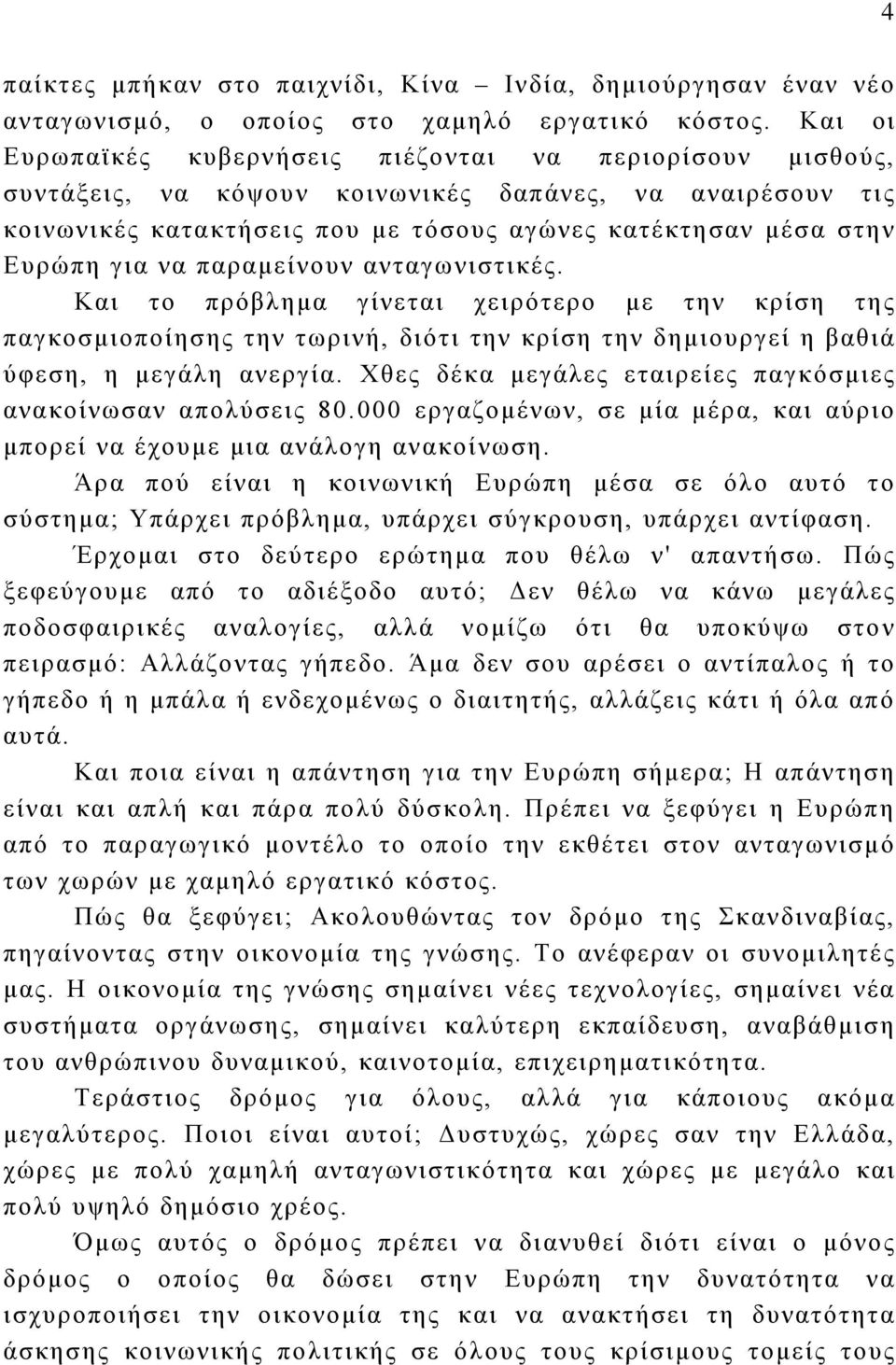 να παραμείνουν ανταγωνιστικές. Και το πρόβλημα γίνεται χειρότερο με την κρίση της παγκοσμιοποίησης την τωρινή, διότι την κρίση την δημιουργεί η βαθιά ύφεση, η μεγάλη ανεργία.