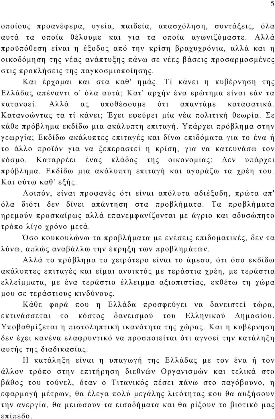 Και έρχομαι και στα καθ' ημάς. Τί κάνει η κυβέρνηση της Ελλάδας απέναντι σ' όλα αυτά; Κατ' αρχήν ένα ερώτημα είναι εάν τα κατανοεί. Αλλά ας υποθέσουμε ότι απαντάμε καταφατικά.