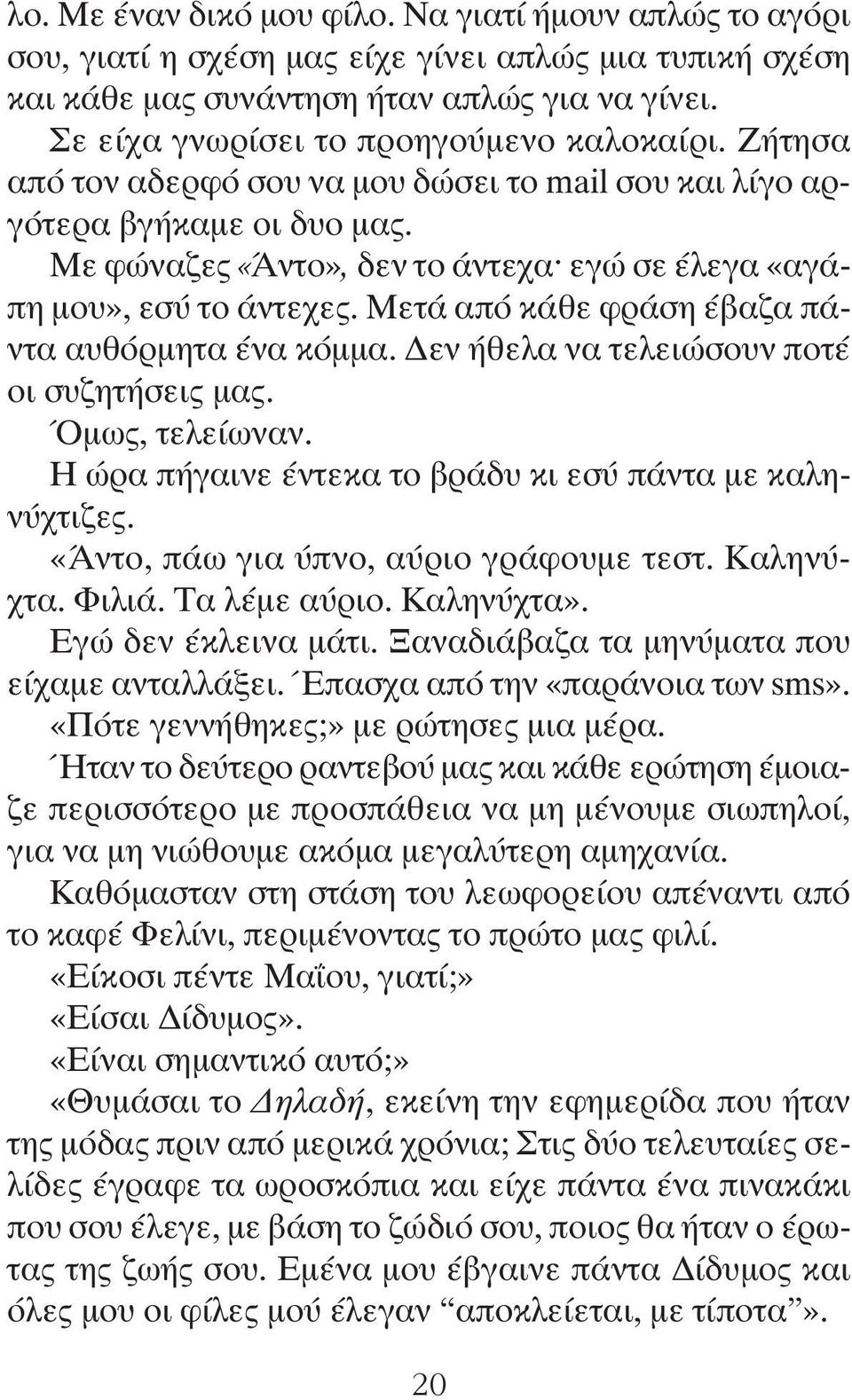 Με φώναζες «Άντο», δεν το άντεχα εγώ σε έλεγα «αγάπη μου», εσύ το άντεχες. Μετά από κάθε φράση έβαζα πάντα αυθόρμητα ένα κόμμα. Δεν ήθελα να τελειώσουν ποτέ οι συζητήσεις μας. Όμως, τελείωναν.