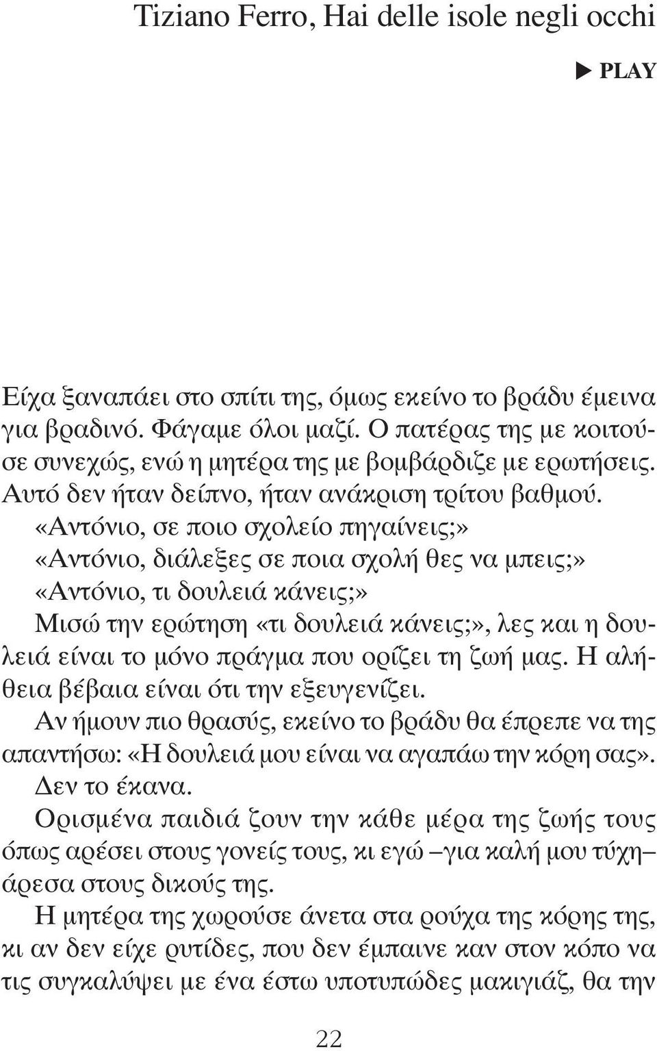 «Αντόνιο, σε ποιο σχολείο πηγαίνεις;» «Αντόνιο, διάλεξες σε ποια σχολή θες να μπεις;» «Αντόνιο, τι δουλειά κάνεις;» Μισώ την ερώτηση «τι δουλειά κάνεις;», λες και η δουλειά είναι το μόνο πράγμα που