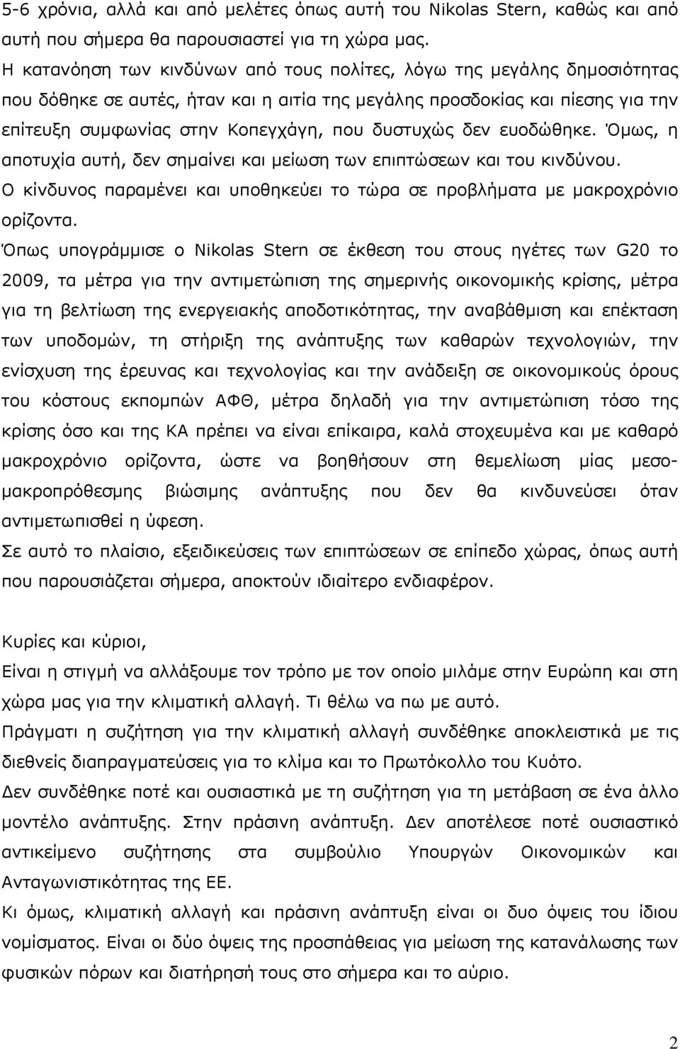 δυστυχώς δεν ευοδώθηκε. Όμως, η αποτυχία αυτή, δεν σημαίνει και μείωση των επιπτώσεων και του κινδύνου. Ο κίνδυνος παραμένει και υποθηκεύει το τώρα σε προβλήματα με μακροχρόνιο ορίζοντα.