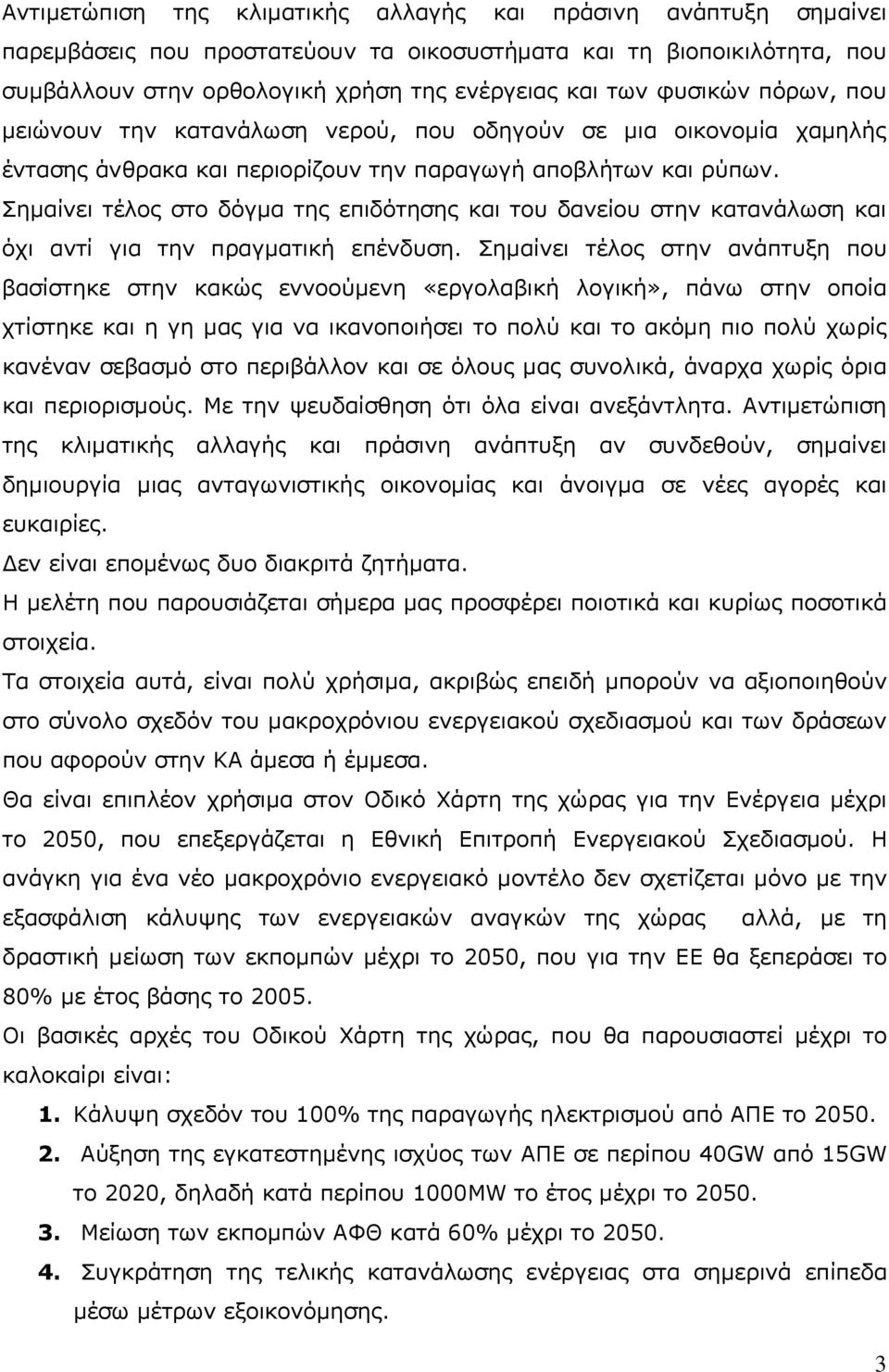 Σημαίνει τέλος στο δόγμα της επιδότησης και του δανείου στην κατανάλωση και όχι αντί για την πραγματική επένδυση.