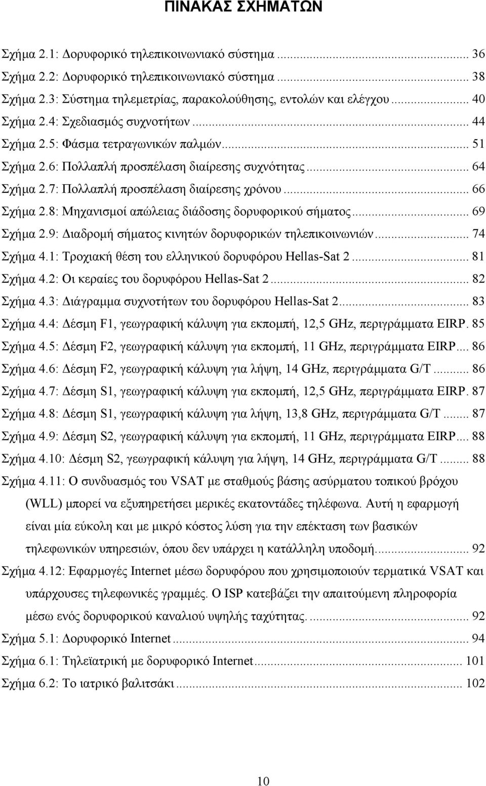 .. 66 Σχήµα 2.8: Μηχανισµοί απώλειας διάδοσης δορυφορικού σήµατος... 69 Σχήµα 2.9: ιαδροµή σήµατος κινητών δορυφορικών τηλεπικοινωνιών... 74 Σχήµα 4.