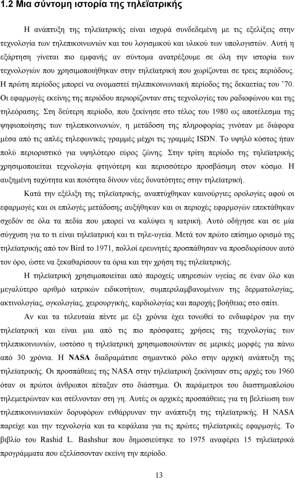 Η πρώτη περίοδος µπορεί να ονοµαστεί τηλεπικοινωνιακή περίοδος της δεκαετίας του 70. Οι εφαρµογές εκείνης της περιόδου περιορίζονταν στις τεχνολογίες του ραδιοφώνου και της τηλεόρασης.