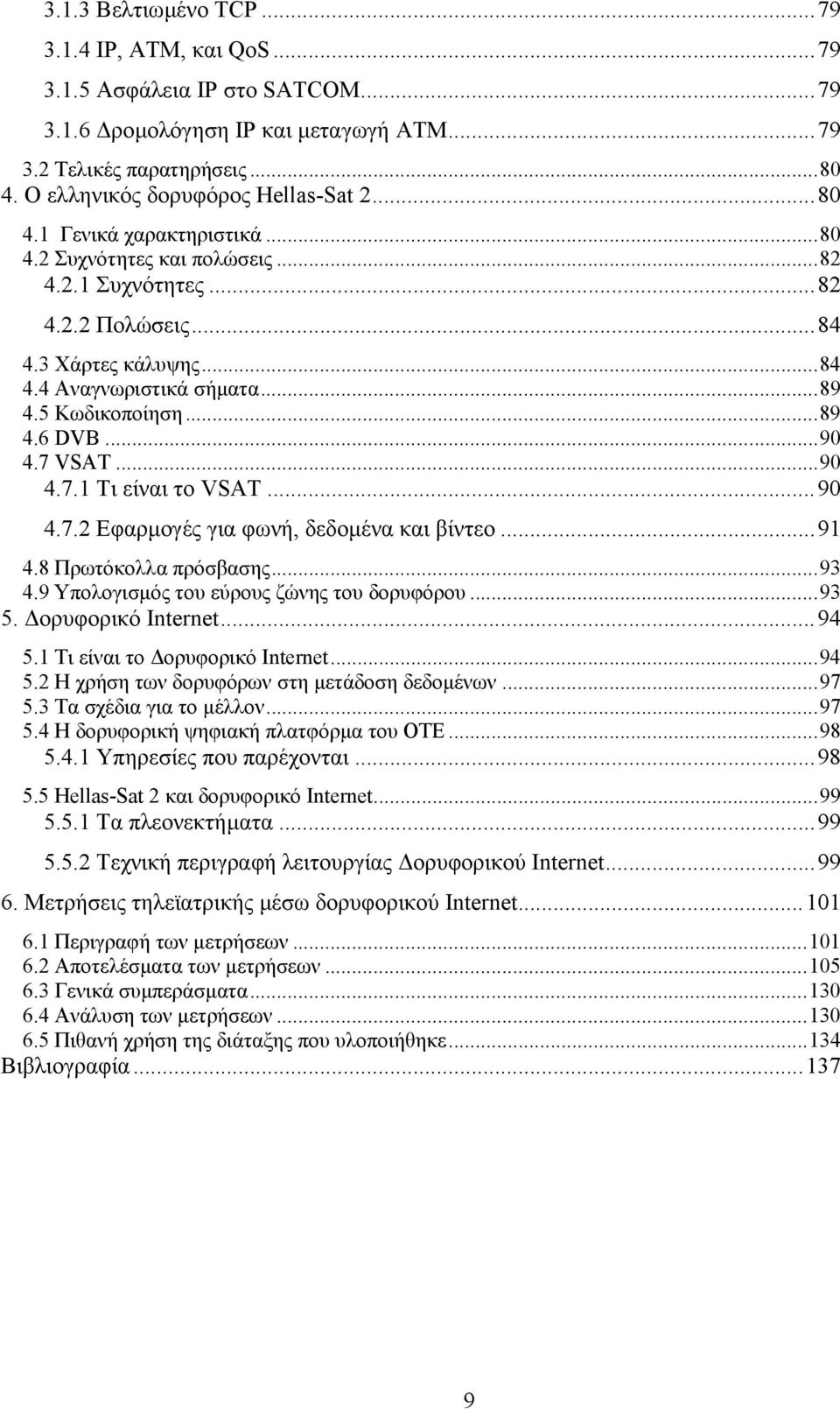 7 VSAT...90 4.7.1 Τι είναι το VSAT...90 4.7.2 Εφαρµογές για φωνή, δεδοµένα και βίντεο...91 4.8 Πρωτόκολλα πρόσβασης...93 4.9 Υπολογισµός του εύρους ζώνης του δορυφόρου...93 5. ορυφορικό Internet...94 5.