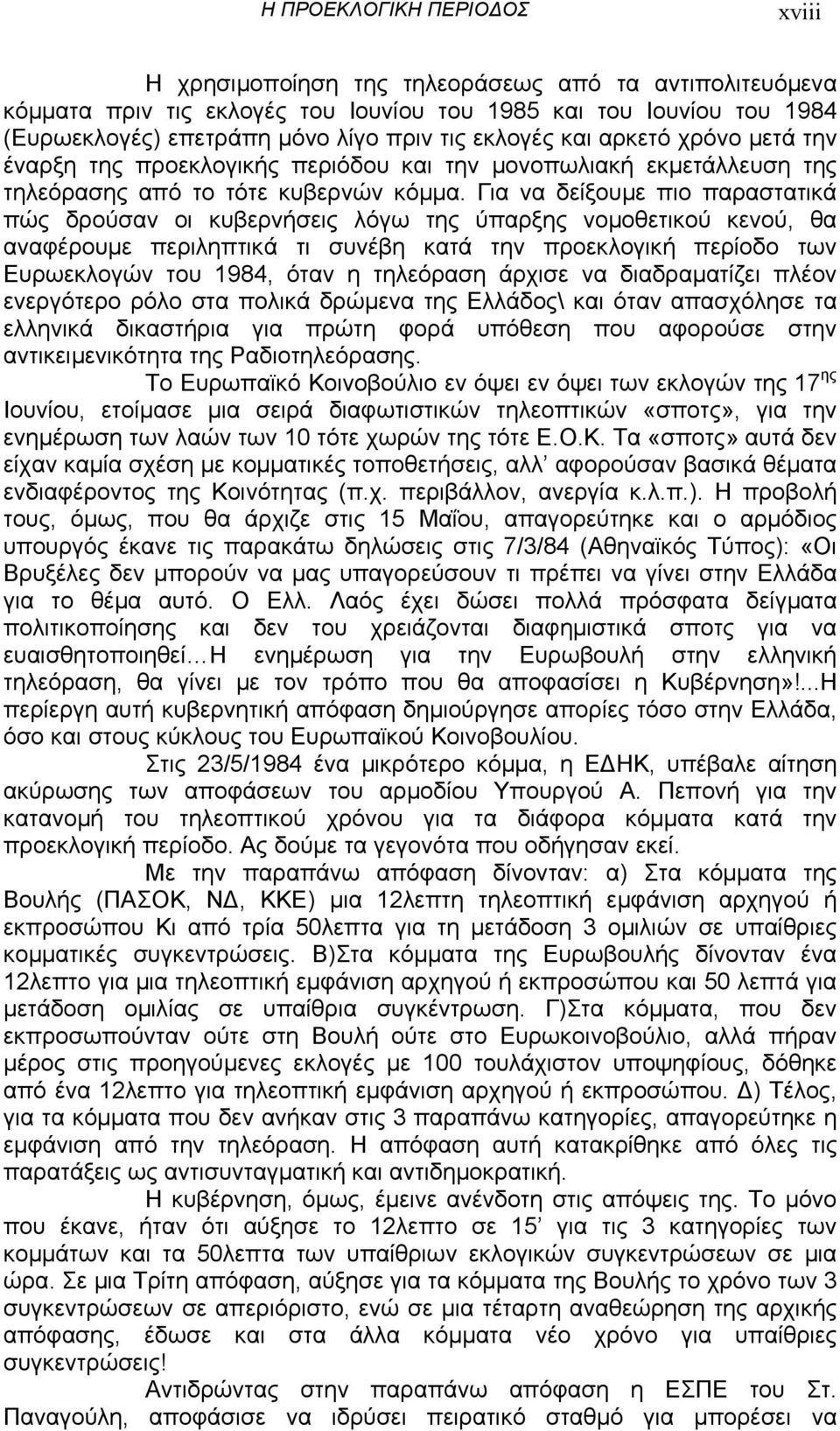 Για να δείξουµε πιο παραστατικά πώς δρούσαν οι κυβερνήσεις λόγω της ύπαρξης νοµοθετικού κενού, θα αναφέρουµε περιληπτικά τι συνέβη κατά την προεκλογική περίοδο των Ευρωεκλογών του 1984, όταν η