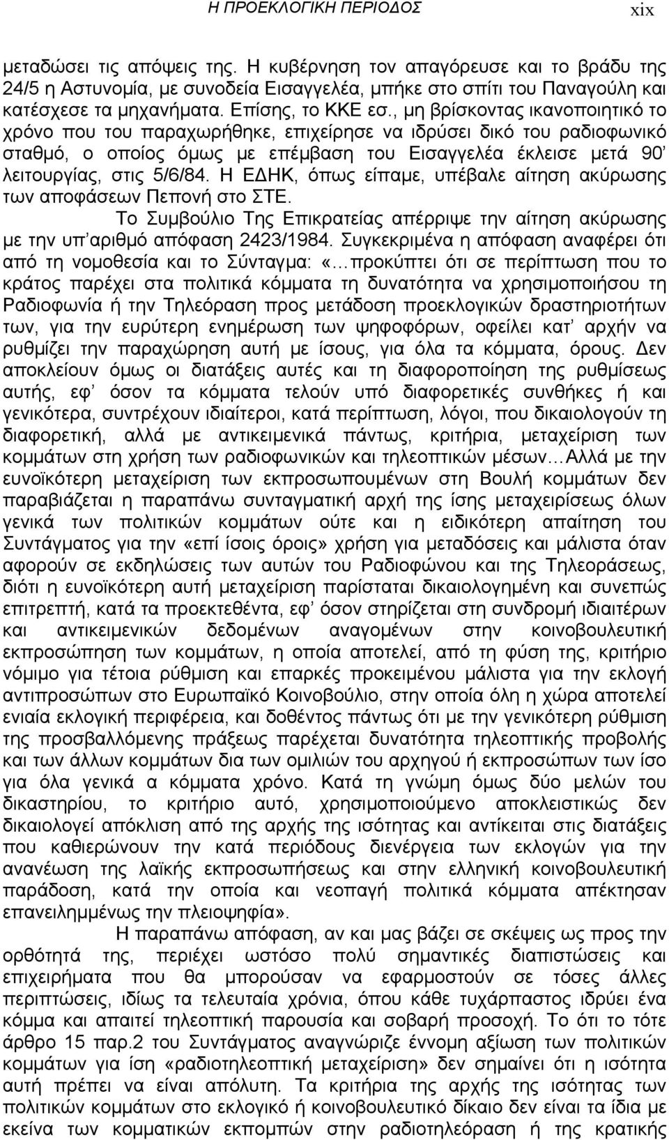 Η Ε ΗΚ, όπως είπαµε, υπέβαλε αίτηση ακύρωσης των αποφάσεων Πεπονή στο ΣΤΕ. Το Συµβούλιο Της Επικρατείας απέρριψε την αίτηση ακύρωσης µε την υπ αριθµό απόφαση 2423/1984.