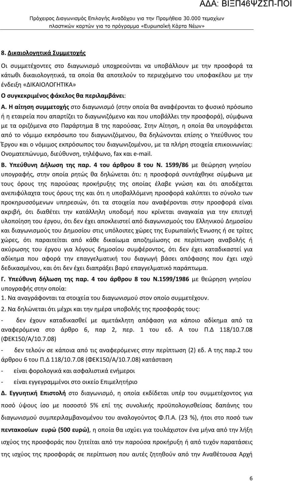 Η αίτηση συμμετοχής στο διαγωνισμό (στην οποία θα αναφέρονται το φυσικό πρόσωπο ή η εταιρεία που απαρτίζει το διαγωνιζόμενο και που υποβάλλει την προσφορά), σύμφωνα με τα οριζόμενα στο Παράρτημα Β