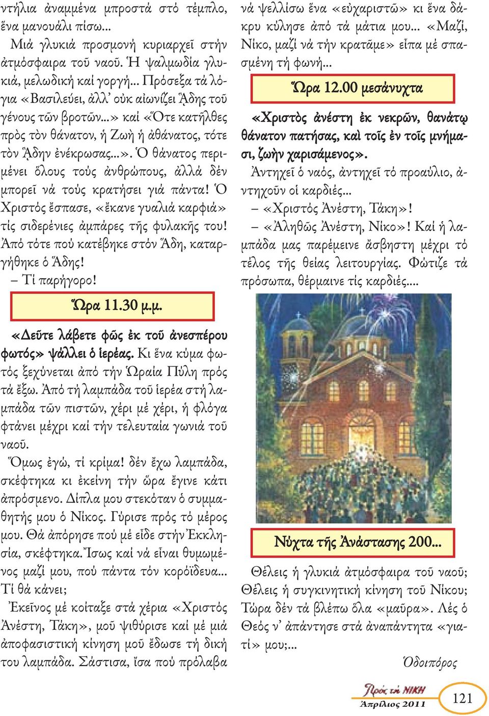 Ὁ Χριστός ἔσπασε, «ἔκανε γυαλιά καρφιά» τίς σιδερένιες ἀ μπάρες τῆς φυλακῆς του! Ἀπό τότε πού κατέβηκε στόν Ἅδη, καταργήθηκε ὁ Ἅδης! Τί παρήγορο! Ὥρα 11.30 μ.μ. «Δεῦτε λάβετε φῶς ἐκ τοῦ ἀνεσπέ ρου φωτός» ψάλλει ὁ ἱερέας.