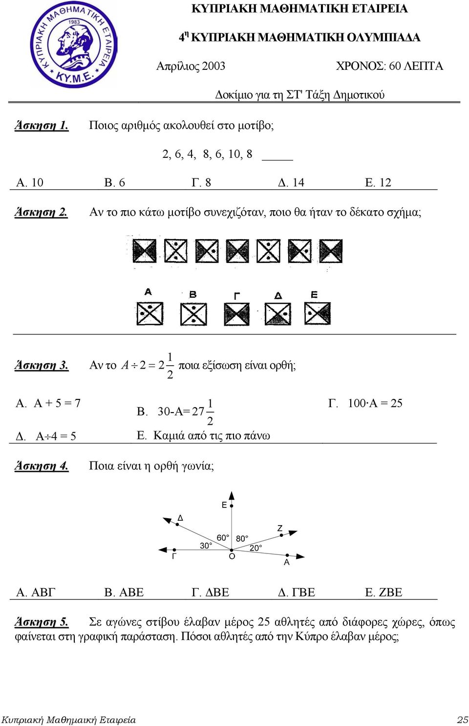 Αν το 1 A 2= 2 ποια εξίσωση είναι ορθή; 2 Α. Α + 5 = 7 1 Γ. 100 A = 25 Β. 30-Α= 27 2 Δ. Α 4 = 5 Ε. Καμιά από τις πιο πάνω Άσκηση 4. Ποια είναι η ορθή γωνία; Α. ΑΒΓ Β.