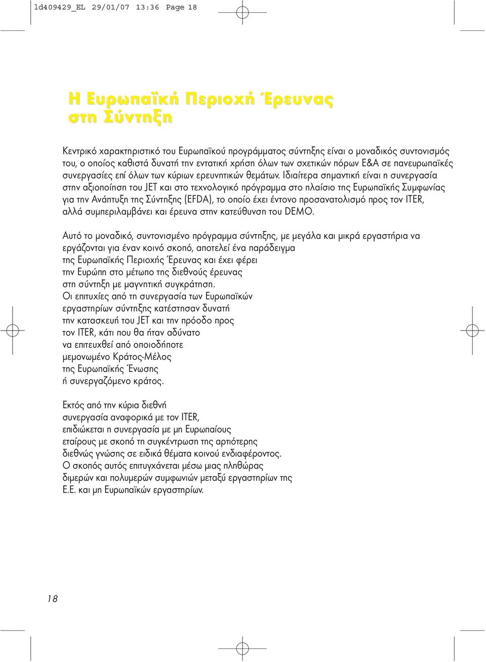 Ιδιαίτερα σηµαντική είναι η συνεργασία στην αξιοποίηση του JET και στο τεχνολογικό πρόγραµµα στο πλαίσιο της Ευρωπαϊκής Συµφωνίας για την Ανάπτυξη της Σύντηξης (EFDA), το οποίο έχει έντονο