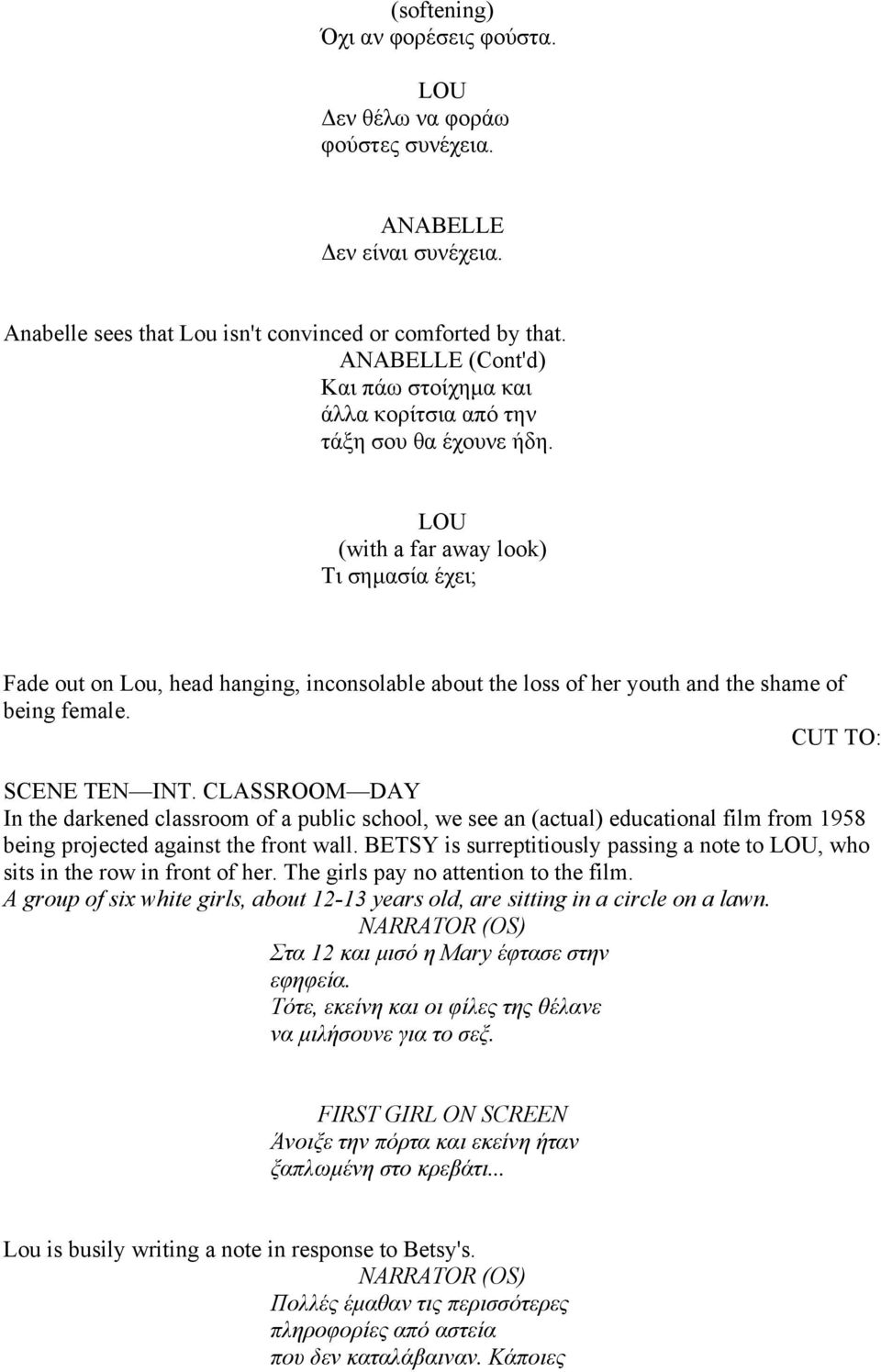 (with a far away look) Τι σημασία έχει; Fade out on Lou, head hanging, inconsolable about the loss of her youth and the shame of being female. CUT TO: SCENE TEN INT.