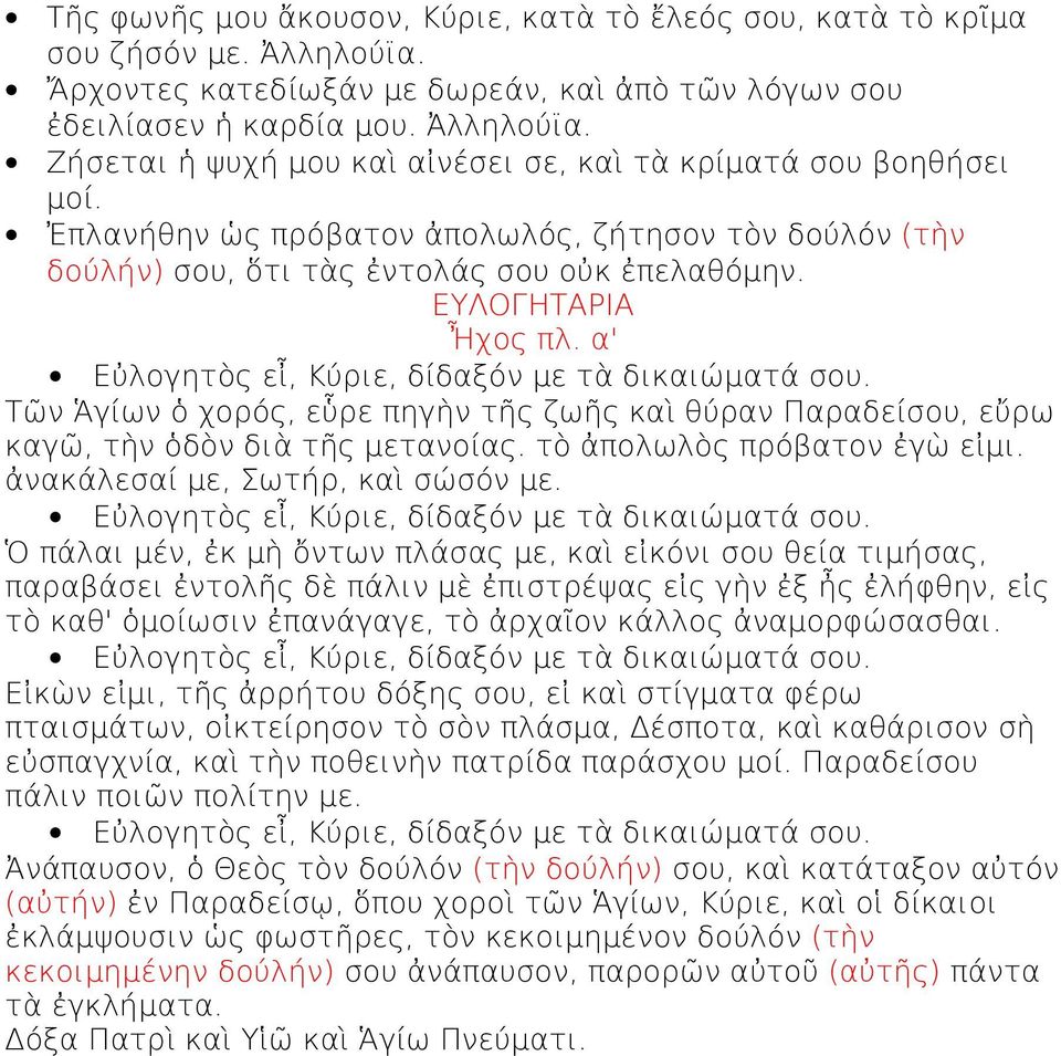 Τῶν Ἁγίων ὁ χορός, εὗρε πηγὴν τῆς ζωῆς καὶ θύραν Παραδείσου, εὔρω καγῶ, τὴν ὁδὸν διὰ τῆς μετανοίας. τὸ ἀπολωλὸς πρόβατον ἐγὼ εἰμι. ἀνακάλεσαί με, Σωτήρ, καὶ σώσόν με.