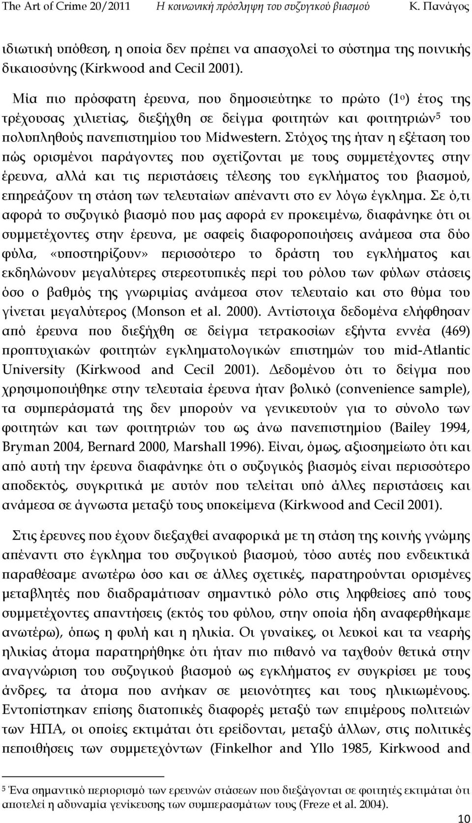 Στόχος της ήταν η εξέταση του πώς ορισμένοι παράγοντες που σχετίζονται με τους συμμετέχοντες στην έρευνα, αλλά και τις περιστάσεις τέλεσης του εγκλήματος του βιασμού, επηρεάζουν τη στάση των