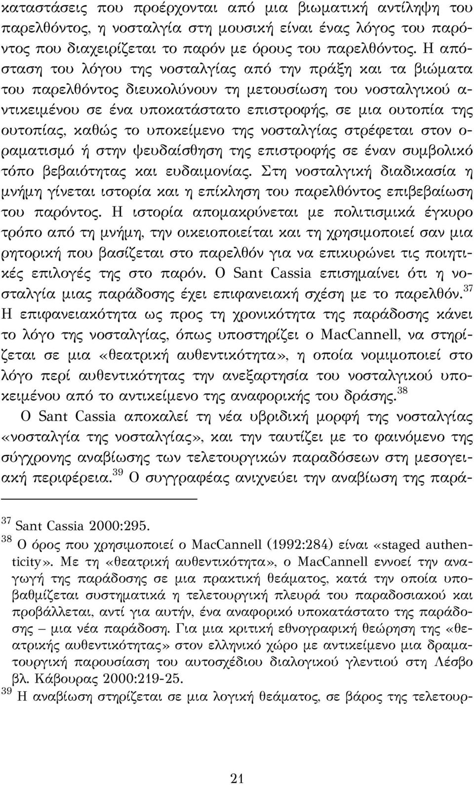 καθώς το υποκείμενο της νοσταλγίας στρέφεται στον ο- ραματισμό ή στην ψευδαίσθηση της επιστροφής σε έναν συμβολικό τόπο βεβαιότητας και ευδαιμονίας.