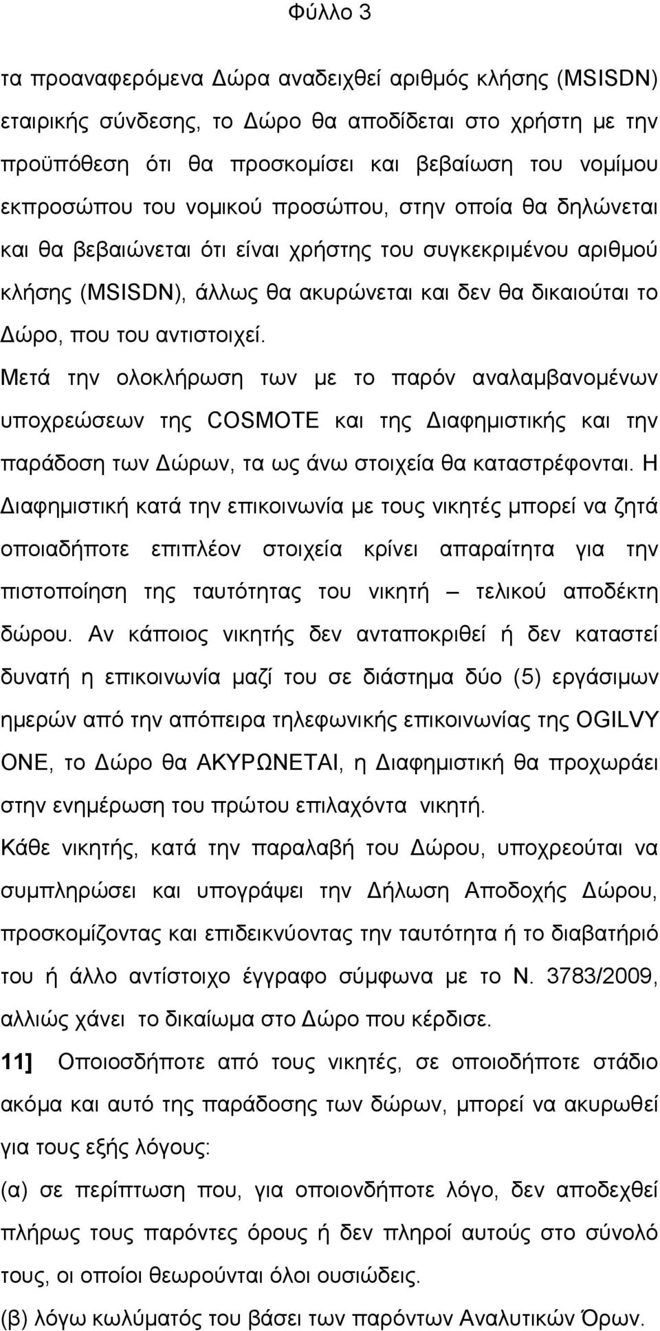 Μεηά ηελ νινθιήξσζε ησλ κε ην παξφλ αλαιακβαλνκέλσλ ππνρξεψζεσλ ηεο COSMOTE θαη ηεο Γηαθεκηζηηθήο θαη ηελ παξάδνζε ησλ Γψξσλ, ηα σο άλσ ζηνηρεία ζα θαηαζηξέθνληαη.