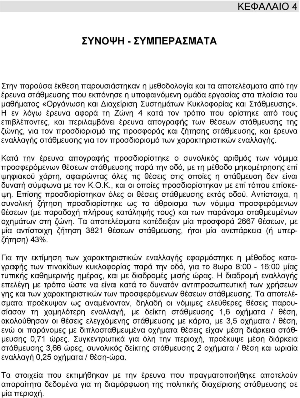 Η εν λόγω έρευνα αφορά τη Ζώνη 4 κατά τον τρόπο που ορίστηκε από τους επιβλέποντες, και περιλαµβάνει έρευνα απογραφής των θέσεων στάθµευσης της ζώνης, για τον προσδιορισµό της προσφοράς και ζήτησης