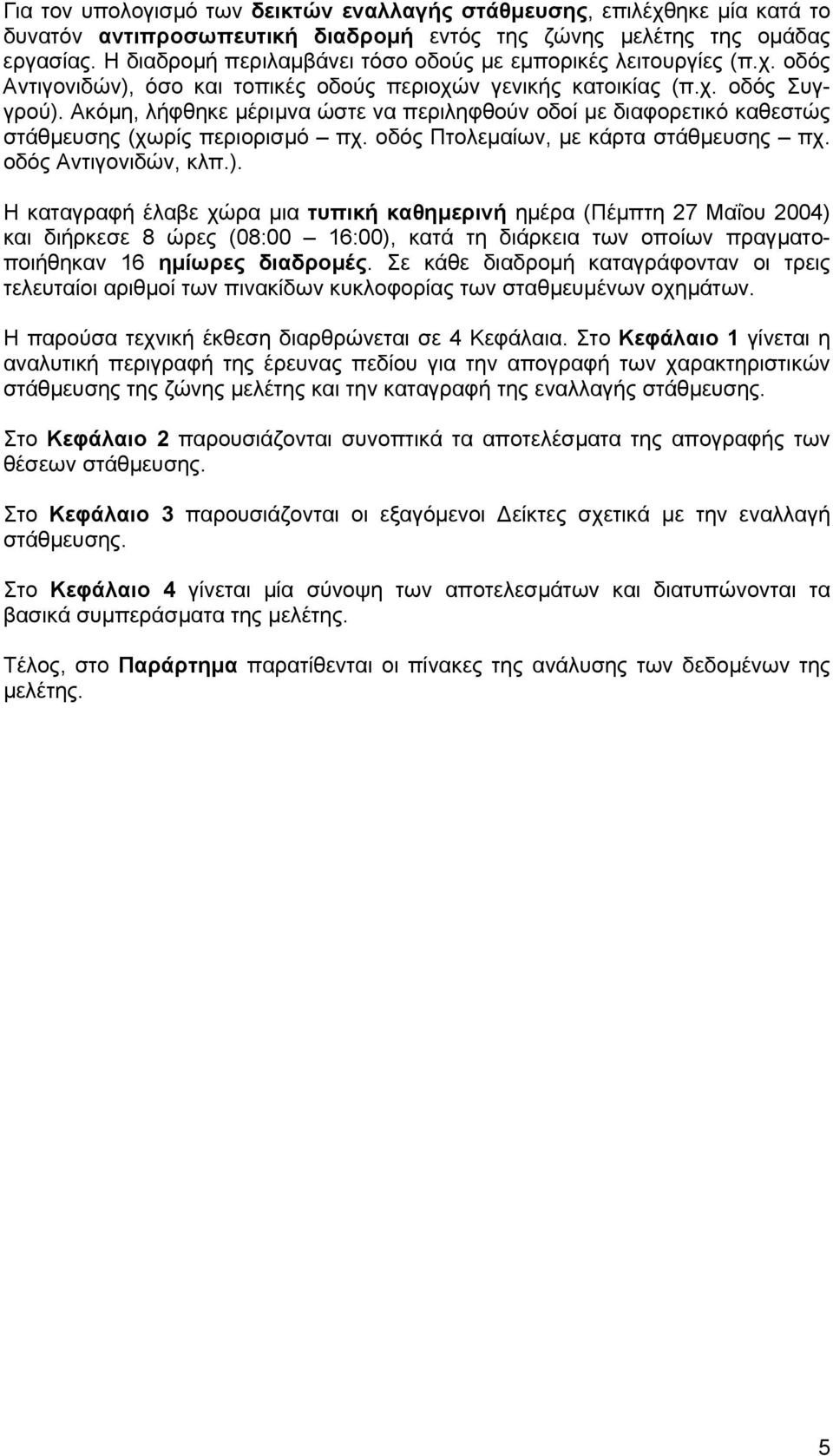 Ακόµη, λήφθηκε µέριµνα ώστε να περιληφθούν οδοί µε διαφορετικό καθεστώς στάθµευσης (χωρίς περιορισµό πχ. οδός Πτολεµαίων, µε κάρτα στάθµευσης πχ. οδός Αντιγονιδών, κλπ.).