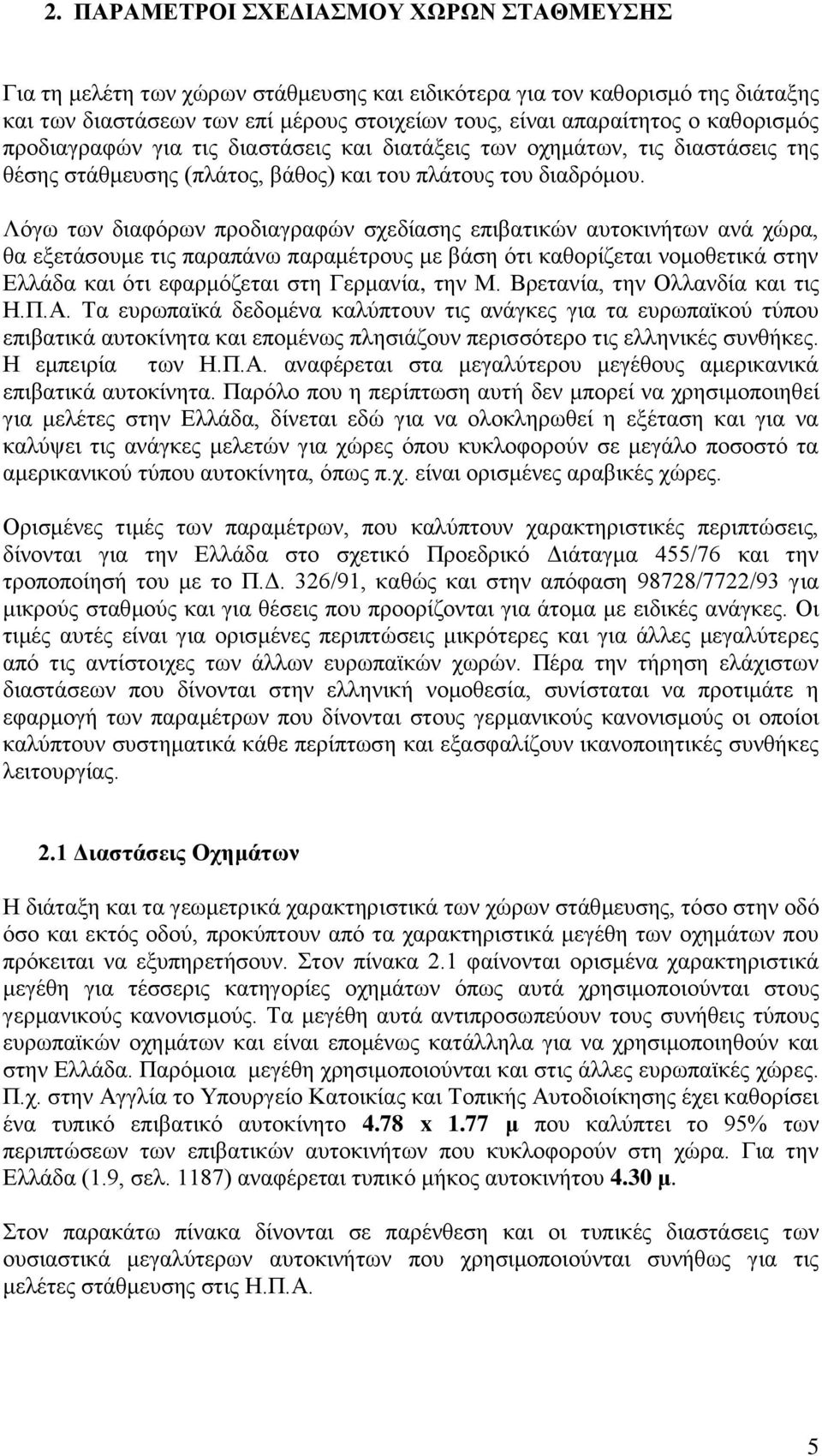 Λόγω των διαφόρων προδιαγραφών σχεδίασης επιβατικών αυτοκινήτων ανά χώρα, θα εξετάσουμε τις παραπάνω παραμέτρους με βάση ότι καθορίζεται νομοθετικά στην Ελλάδα και ότι εφαρμόζεται στη Γερμανία, την Μ.