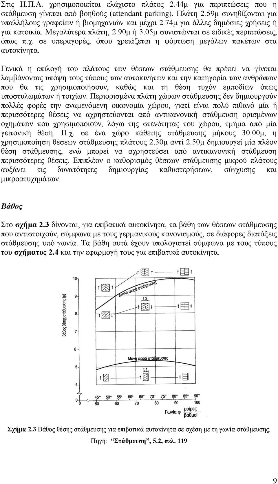 Γενικά η επιλογή του πλάτους των θέσεων στάθμευσης θα πρέπει να γίνεται λαμβάνοντας υπόψη τους τύπους των αυτοκινήτων και την κατηγορία των ανθρώπων που θα τις χρησιμοποιήσουν, καθώς και τη θέση