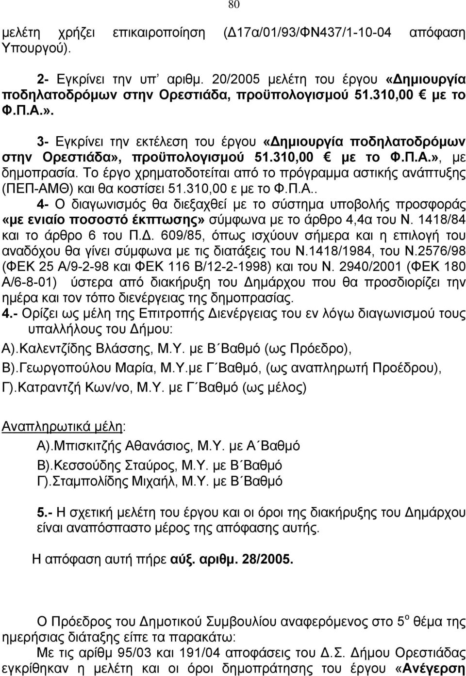 Το έργο χρηματοδοτείται από το πρόγραμμα αστικής ανάπτυξης (ΠΕΠ-ΑΜΘ) και θα κοστίσει 51.310,00 ε με το Φ.Π.Α.. 4- Ο διαγωνισμός θα διεξαχθεί με το σύστημα υποβολής προσφοράς «με ενιαίο ποσοστό έκπτωσης» σύμφωνα με το άρθρο 4,4α του Ν.