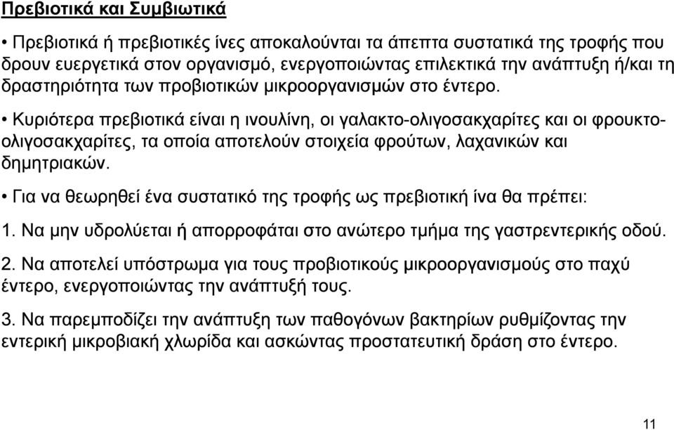 Κυριότερα πρεβιοτικά είναι η ινουλίνη,, οι γαλακτο-ολιγοσακχαρίτες ολιγοσακχαρίτες και οι φρουκτο- ολιγοσακχαρίτες,, τα οποία αποτελούν στοιχεία φρούτων, λαχανικών και δημητριακών.