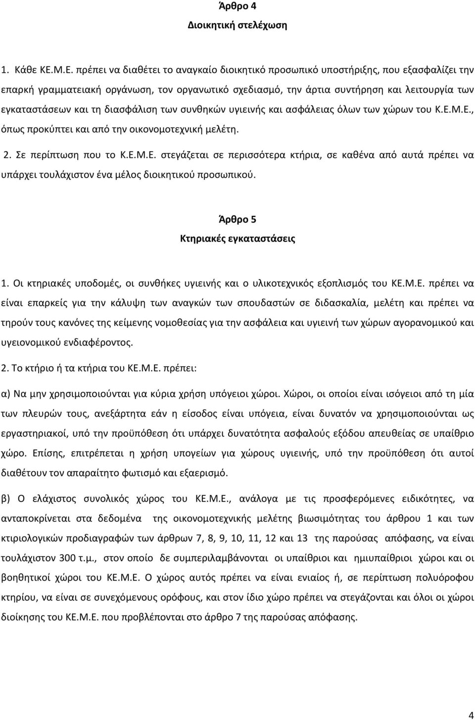 και τη διασφάλιση των συνθηκών υγιεινής και ασφάλειας όλων των χώρων του Κ.Ε.Μ.Ε., όπως προκύπτει και από την οικονομοτεχνική μελέτη. 2. Σε περίπτωση που το Κ.Ε.Μ.Ε. στεγάζεται σε περισσότερα κτήρια, σε καθένα από αυτά πρέπει να υπάρχει τουλάχιστον ένα μέλος διοικητικού προσωπικού.