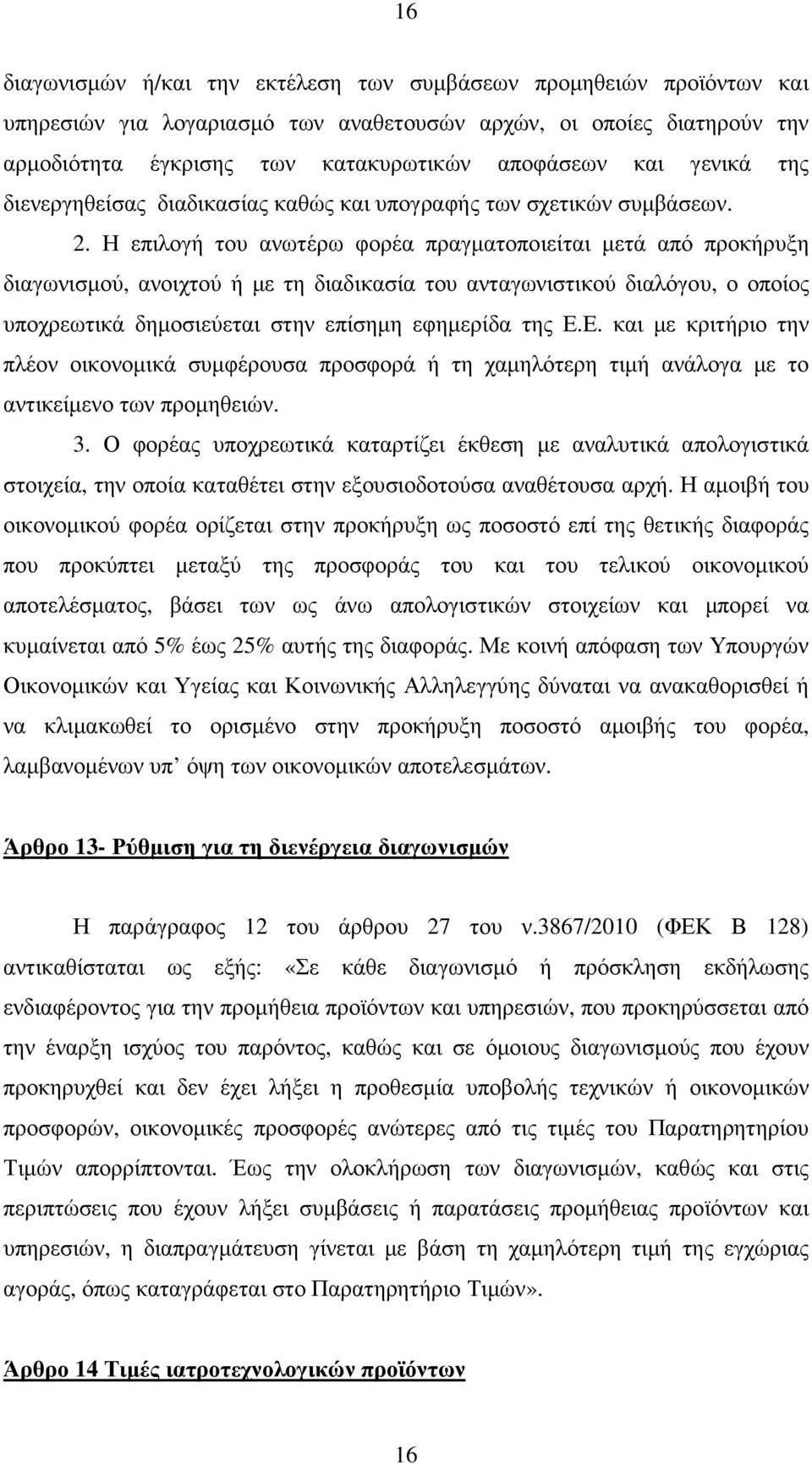 Η επιλογή του ανωτέρω φορέα πραγµατοποιείται µετά από προκήρυξη διαγωνισµού, ανοιχτού ή µε τη διαδικασία του ανταγωνιστικού διαλόγου, ο οποίος υποχρεωτικά δηµοσιεύεται στην επίσηµη εφηµερίδα της Ε.