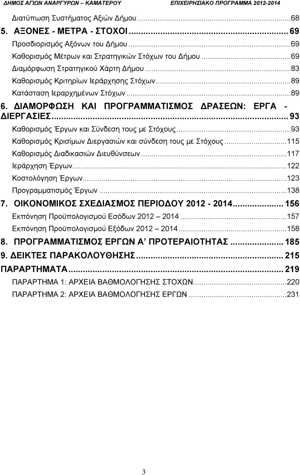 .. 93 Καθορισμός Κρισίμων ιεργασιών και σύνδεση τους με Στόχους... 115 Καθορισμός ιαδικασιών ιευθύνσεων... 117 Ιεράρχηση... 122 Κοστολόγηση... 123 Προγραμματισμός... 138 7.