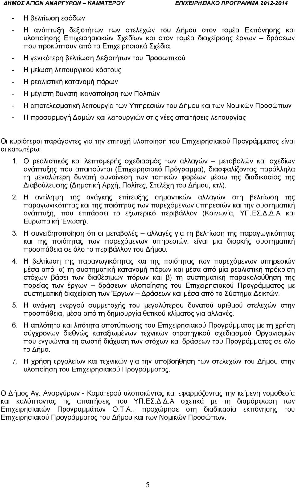 - Η γενικότερη βελτίωση εξιοτήτων του Προσωπικού - Η μείωση λειτουργικού κόστους - Η ρεαλιστική κατανομή πόρων - Η μέγιστη δυνατή ικανοποίηση των Πολιτών - Η αποτελεσματική λειτουργία των Υπηρεσιών