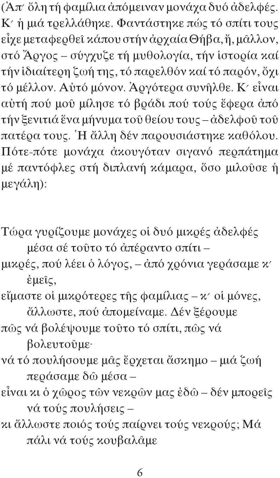 Αὐτό μόνον. Ἀργότερα συνῆλθε. Κ εἶναι αὐτή πού μοῦ μίλησε τό βράδι πού τούς ἔφερα ἀπό τήν ξενιτιά ἕνα μήνυμα τοῦ θείου τους ἀδελφοῦ τοῦ πατέρα τους. Ἡ ἄλλη δέν παρουσιάστηκε καθόλου.