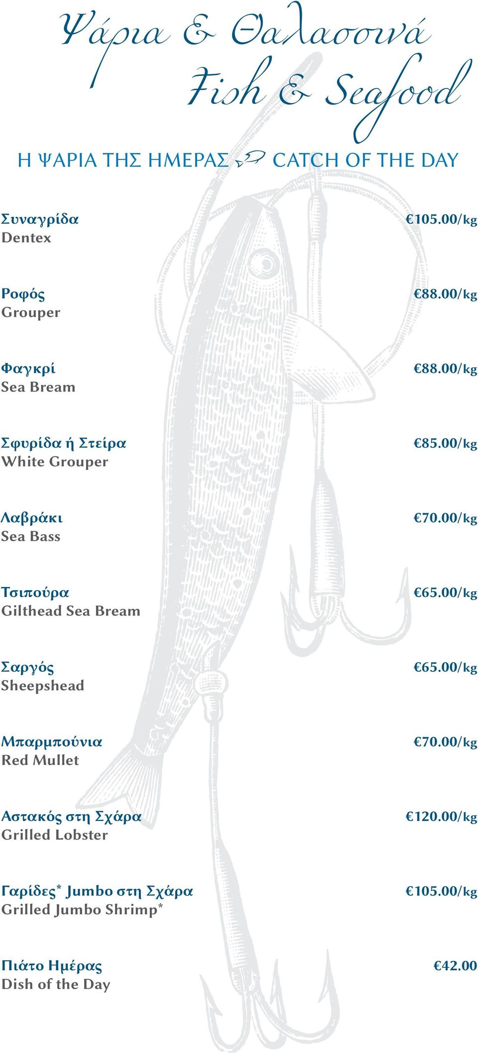 00/kg Λαβράκι Sea Bass 70.00/kg Τσιπούρα Gilthead Sea Bream 65.00/kg Σαργός Sheepshead 65.