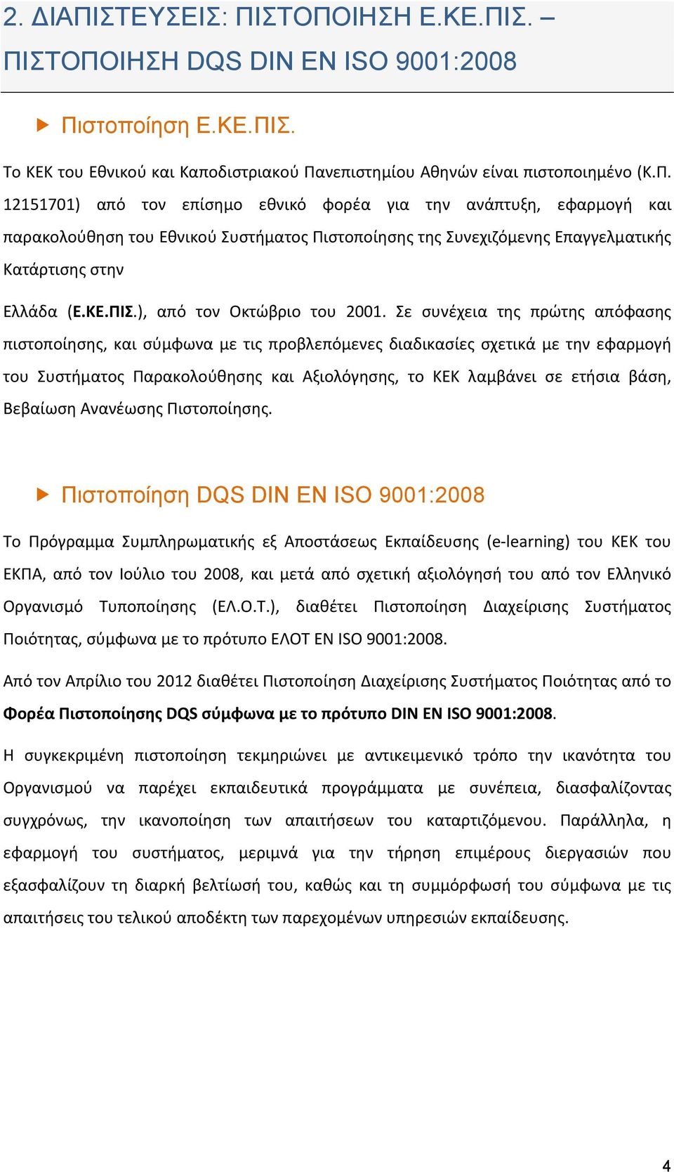 Σε συνέχεια της πρώτης απόφασης πιστοποίησης, και σύμφωνα με τις προβλεπόμενες διαδικασίες σχετικά με την εφαρμογή του Συστήματος Παρακολούθησης και Αξιολόγησης, το ΚΕΚ λαμβάνει σε ετήσια βάση,