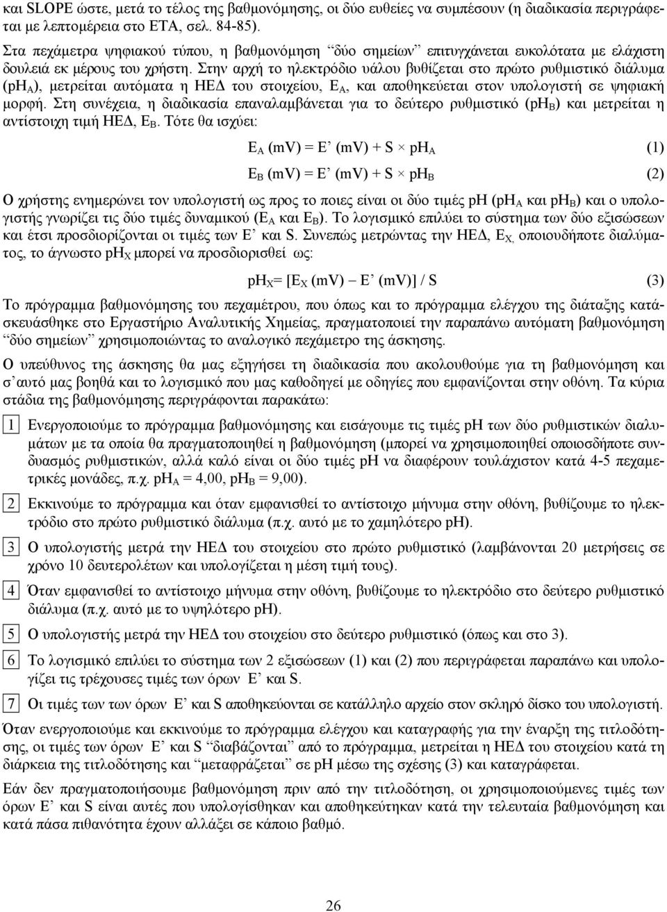 Στην αρχή το ηλεκτρόδιο υάλου βυθίζεται στο πρώτο ρυθµιστικό διάλυµα (ph Α ), µετρείται αυτόµατα η ΗΕ του στοιχείου, Ε Α, και αποθηκεύεται στον υπολογιστή σε ψηφιακή µορφή.