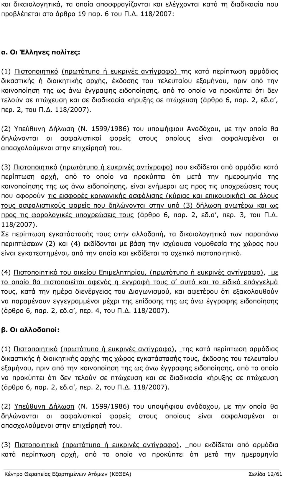 έγγραφης ειδοποίησης, από το οποίο να προκύπτει ότι δεν τελούν σε πτώχευση και σε διαδικασία κήρυξης σε πτώχευση (άρθρο 6, παρ. 2, εδ.α, περ. 2, του Π.Δ. 118/2007). (2) Υπεύθυνη Δήλωση (Ν.