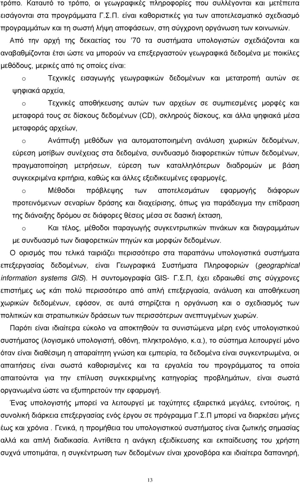 Από την αρχή της δεκαετίας του 70 τα συστήματα υπολογιστών σχεδιάζονται και αναβαθμίζονται έτσι ώστε να μπορούν να επεξεργαστούν γεωγραφικά δεδομένα με ποικίλες μεθόδους, μερικές από τις οποίες