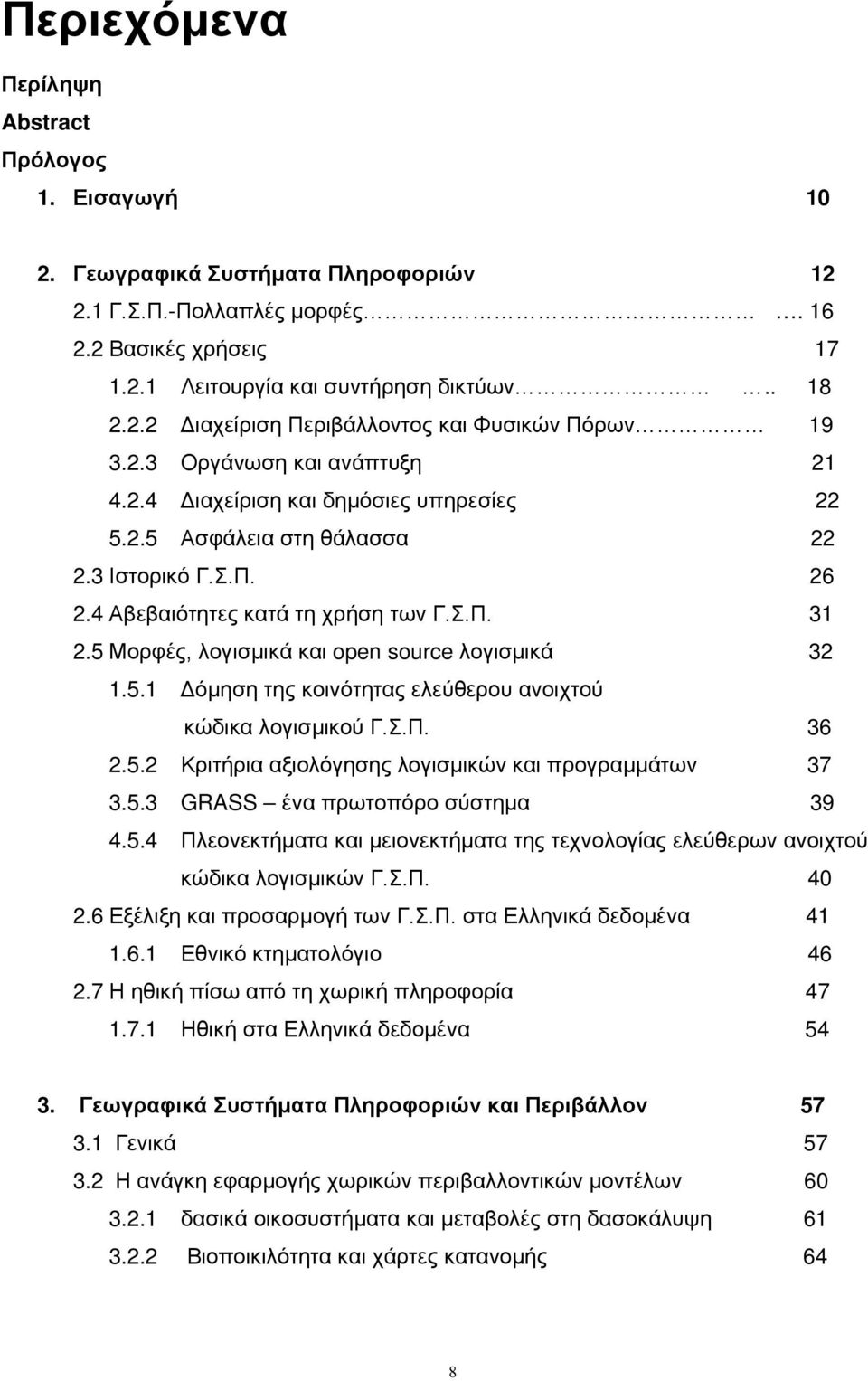 5 Μορφές, λογισμικά και open source λογισμικά 32 1.5.1 Δόμηση της κοινότητας ελεύθερου ανοιχτού κώδικα λογισμικού Γ.Σ.Π. 36 2.5.2 Κριτήρια αξιολόγησης λογισμικών και προγραμμάτων 37 3.5.3 GRASS ένα πρωτοπόρο σύστημα 39 4.