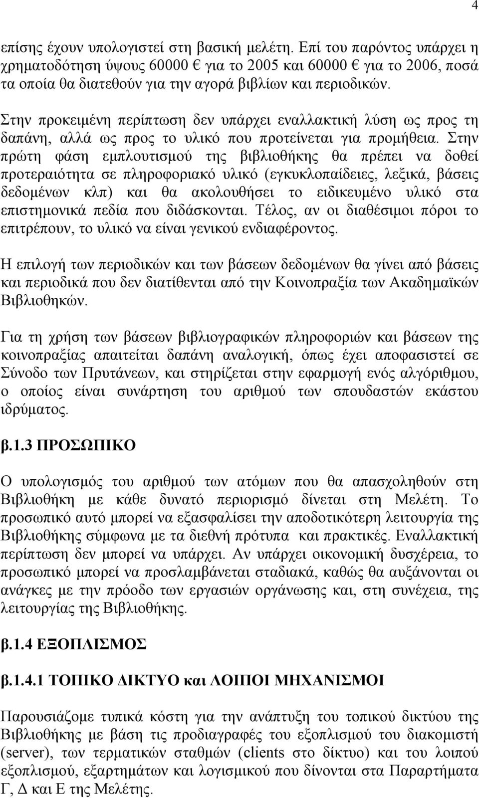 Στην πρώτη φάση εµπλουτισµού της βιβλιοθήκης θα πρέπει να δοθεί προτεραιότητα σε πληροφοριακό υλικό (εγκυκλοπαίδειες, λεξικά, βάσεις δεδοµένων κλπ) και θα ακολουθήσει το ειδικευµένο υλικό στα