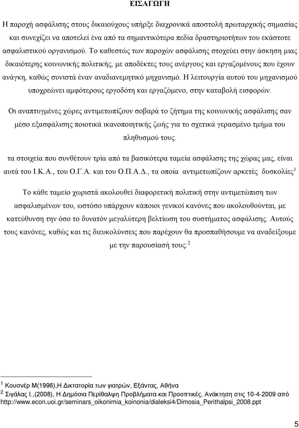 Το καθεστώς των παροχών ασφάλισης στοχεύει στην άσκηση μιας δικαιότερης κοινωνικής πολιτικής, με αποδέκτες τους ανέργους και εργαζομένους που έχουν ανάγκη, καθώς συνιστά έναν αναδιανεμητικό μηχανισμό.