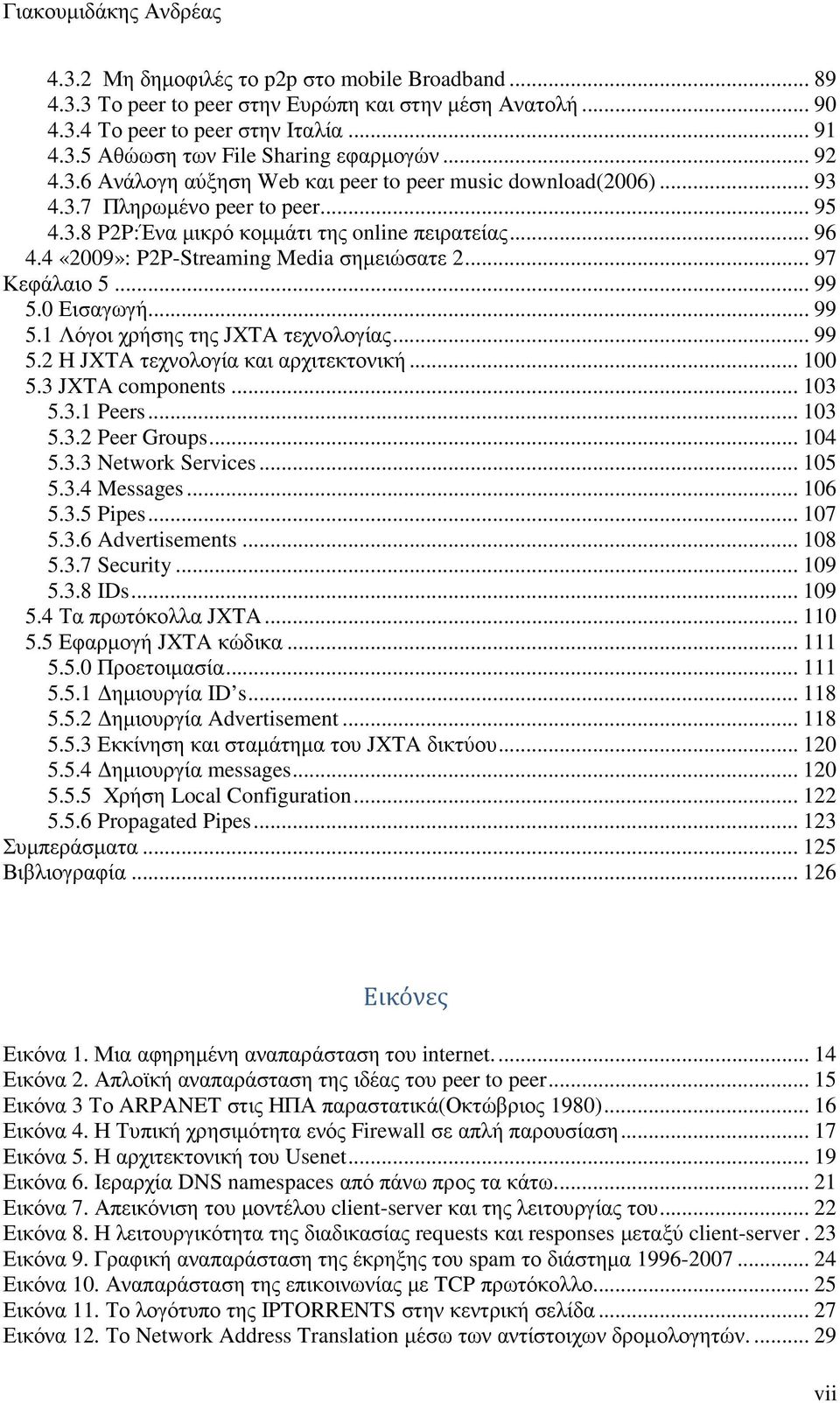 4 «2009»: P2P-Streaming Media σηµειώσατε 2... 97 Κεφάλαιο 5... 99 5.0 Εισαγωγή... 99 5.1 Λόγοι χρήσης της JXTA τεχνολογίας... 99 5.2 Η JXTA τεχνολογία και αρχιτεκτονική... 100 5.3 JXTA components.