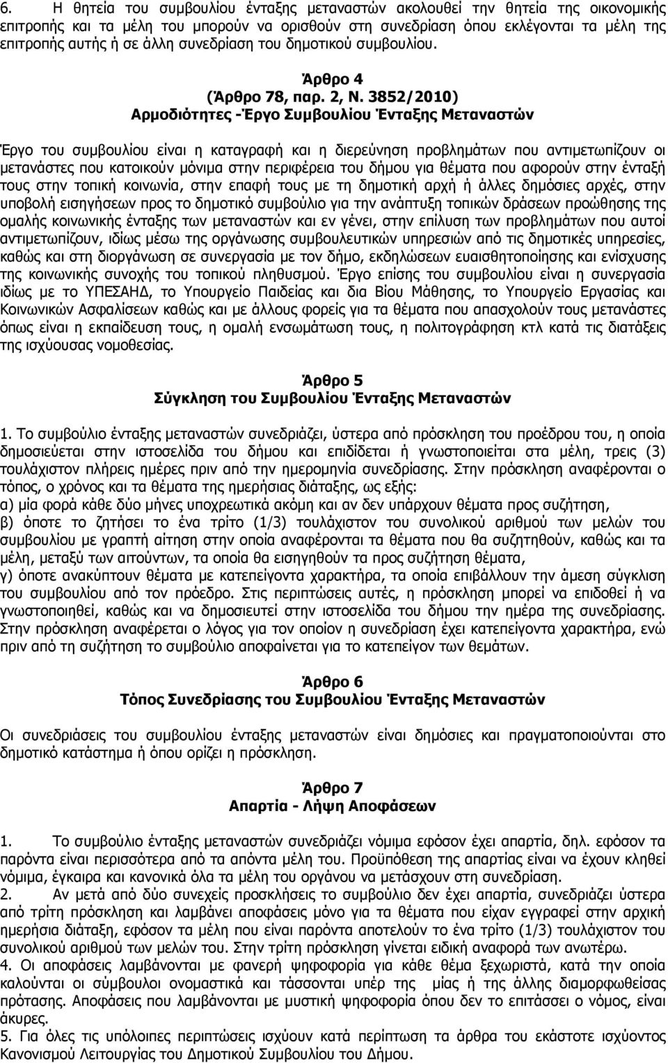 3852/2010) Αρµοδιότητες -Έργο Συµβουλίου Ένταξης Μεταναστών Έργο του συµβουλίου είναι η καταγραφή και η διερεύνηση προβληµάτων που αντιµετωπίζουν οι µετανάστες που κατοικούν µόνιµα στην περιφέρεια