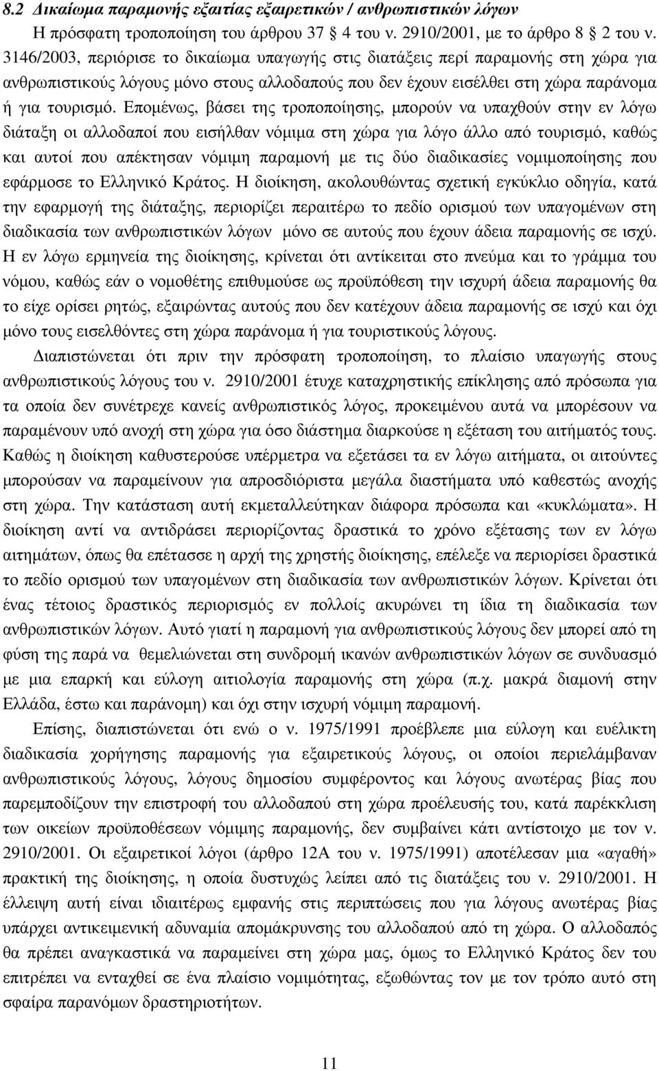 Εποµένως, βάσει της τροποποίησης, µπορούν να υπαχθούν στην εν λόγω διάταξη οι αλλοδαποί που εισήλθαν νόµιµα στη χώρα για λόγο άλλο από τουρισµό, καθώς και αυτοί που απέκτησαν νόµιµη παραµονή µε τις