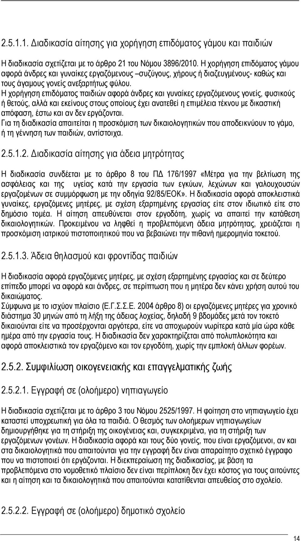 Η χορήγηση επιδόματος παιδιών αφορά άνδρες και γυναίκες εργαζόμενους γονείς, φυσικούς ή θετούς, αλλά και εκείνους στους οποίους έχει ανατεθεί η επιμέλεια τέκνου με δικαστική απόφαση, έστω και αν δεν