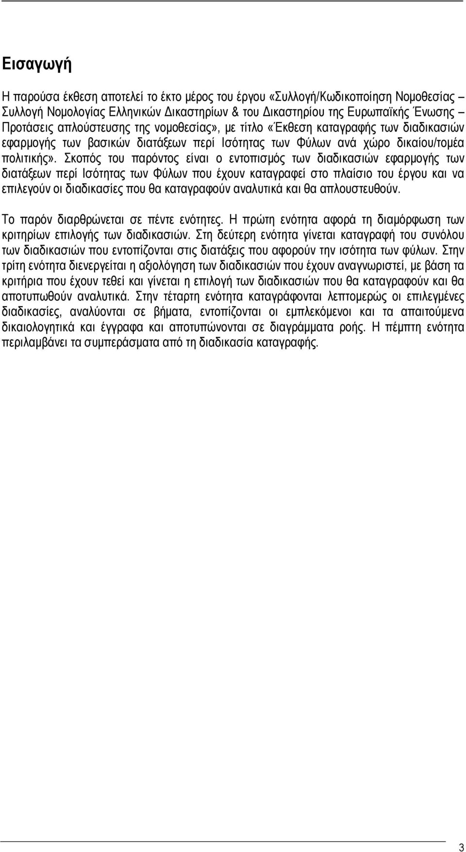 Σκοπός του παρόντος είναι ο εντοπισμός των διαδικασιών εφαρμογής των διατάξεων περί Ισότητας των Φύλων που έχουν καταγραφεί στο πλαίσιο του έργου και να επιλεγούν οι διαδικασίες που θα καταγραφούν