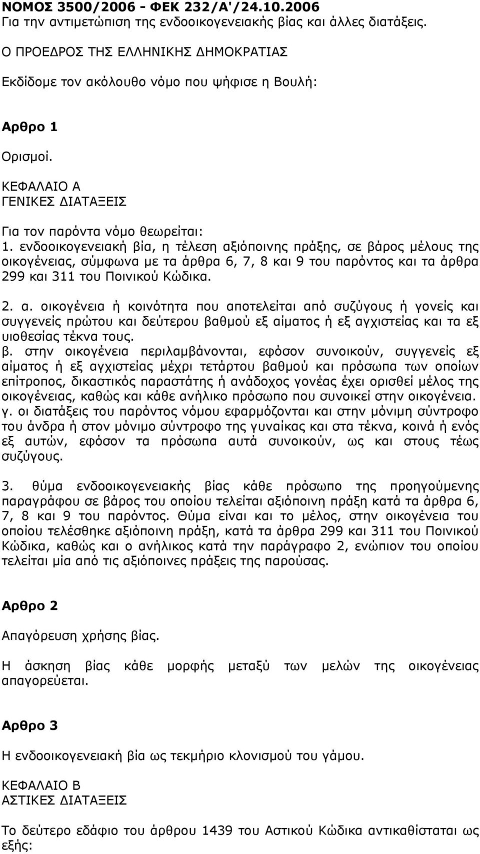 ενδοοικογενειακή βία, η τέλεση αξιόποινης πράξης, σε βάρος µέλους της οικογένειας, σύµφωνα µε τα άρθρα 6, 7, 8 και 9 του παρόντος και τα άρθρα 299 και 311 του Ποινικού Κώδικα. 2. α. οικογένεια ή κοινότητα που αποτελείται από συζύγους ή γονείς και συγγενείς πρώτου και δεύτερου βαθµού εξ αίµατος ή εξ αγχιστείας και τα εξ υιοθεσίας τέκνα τους.