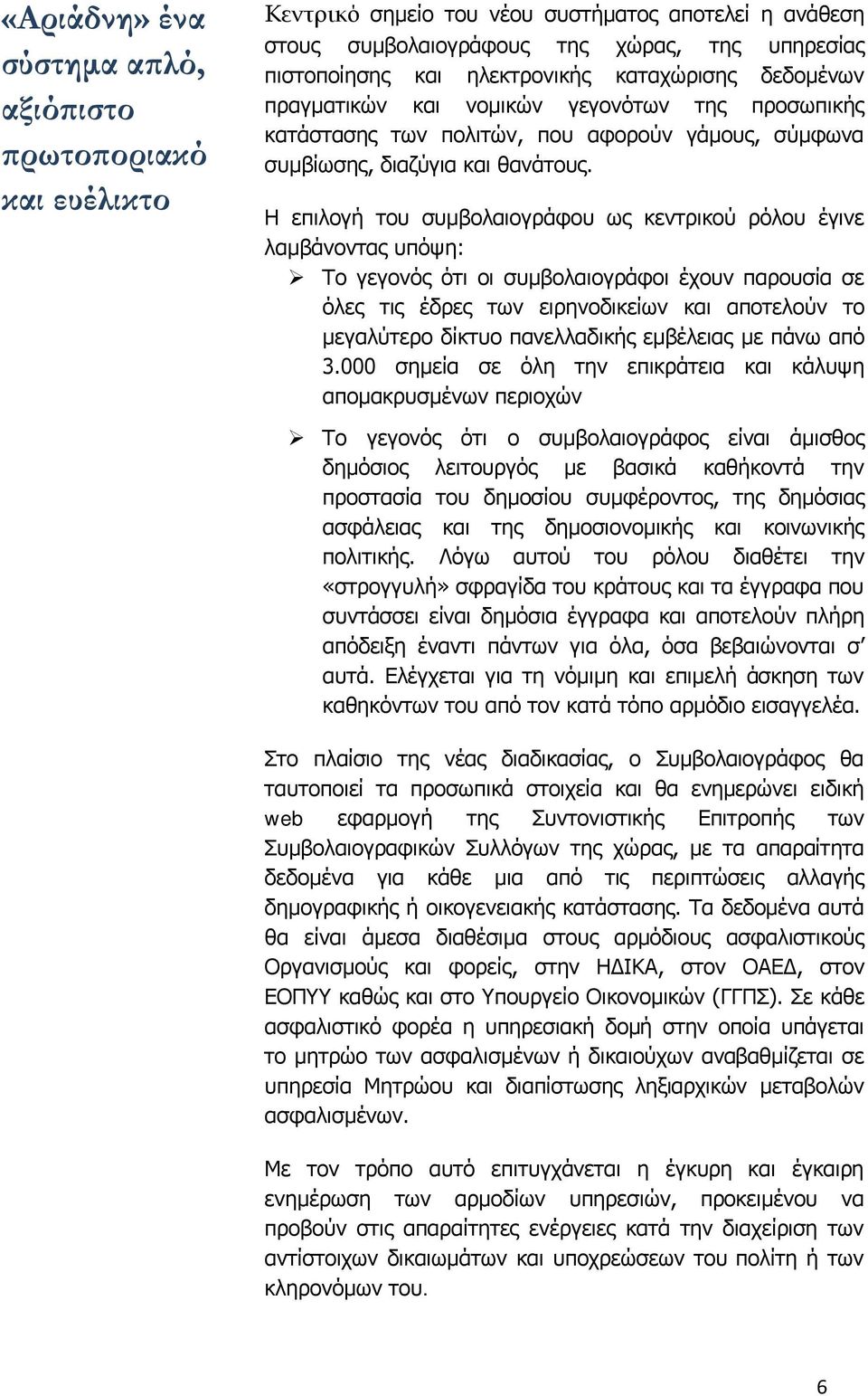 Η επιλογή του συμβολαιογράφου ως κεντρικού ρόλου έγινε λαμβάνοντας υπόψη: Το γεγονός ότι οι συμβολαιογράφοι έχουν παρουσία σε όλες τις έδρες των ειρηνοδικείων και αποτελούν το μεγαλύτερο δίκτυο