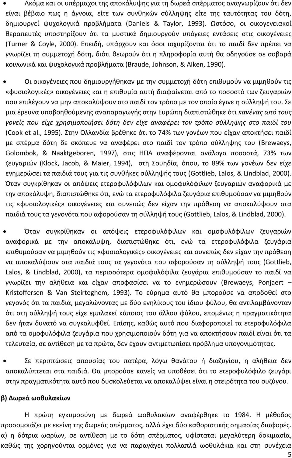 Επειδή, υπάρχουν και όσοι ισχυρίζονται ότι το παιδί δεν πρέπει να γνωρίζει τη συμμετοχή δότη, διότι θεωρούν ότι η πληροφορία αυτή θα οδηγούσε σε σοβαρά κοινωνικά και ψυχολογικά προβλήματα (Braude,